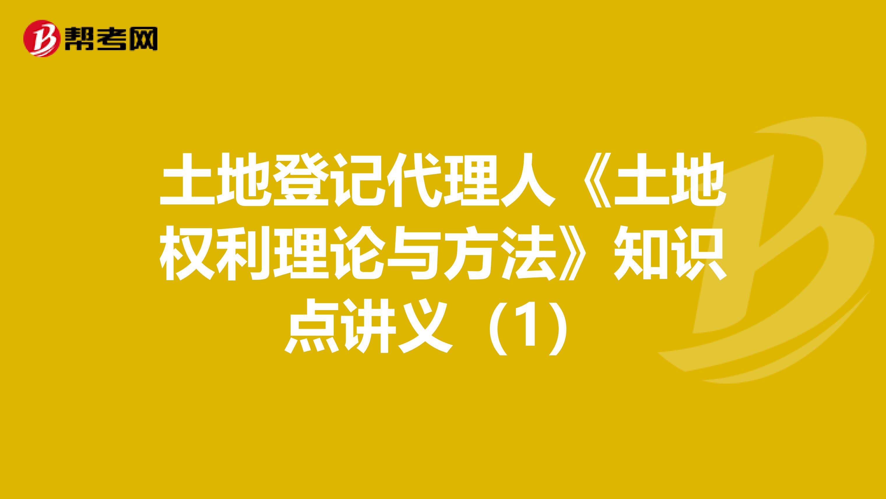 土地登记代理人《土地权利理论与方法》知识点讲义（1）