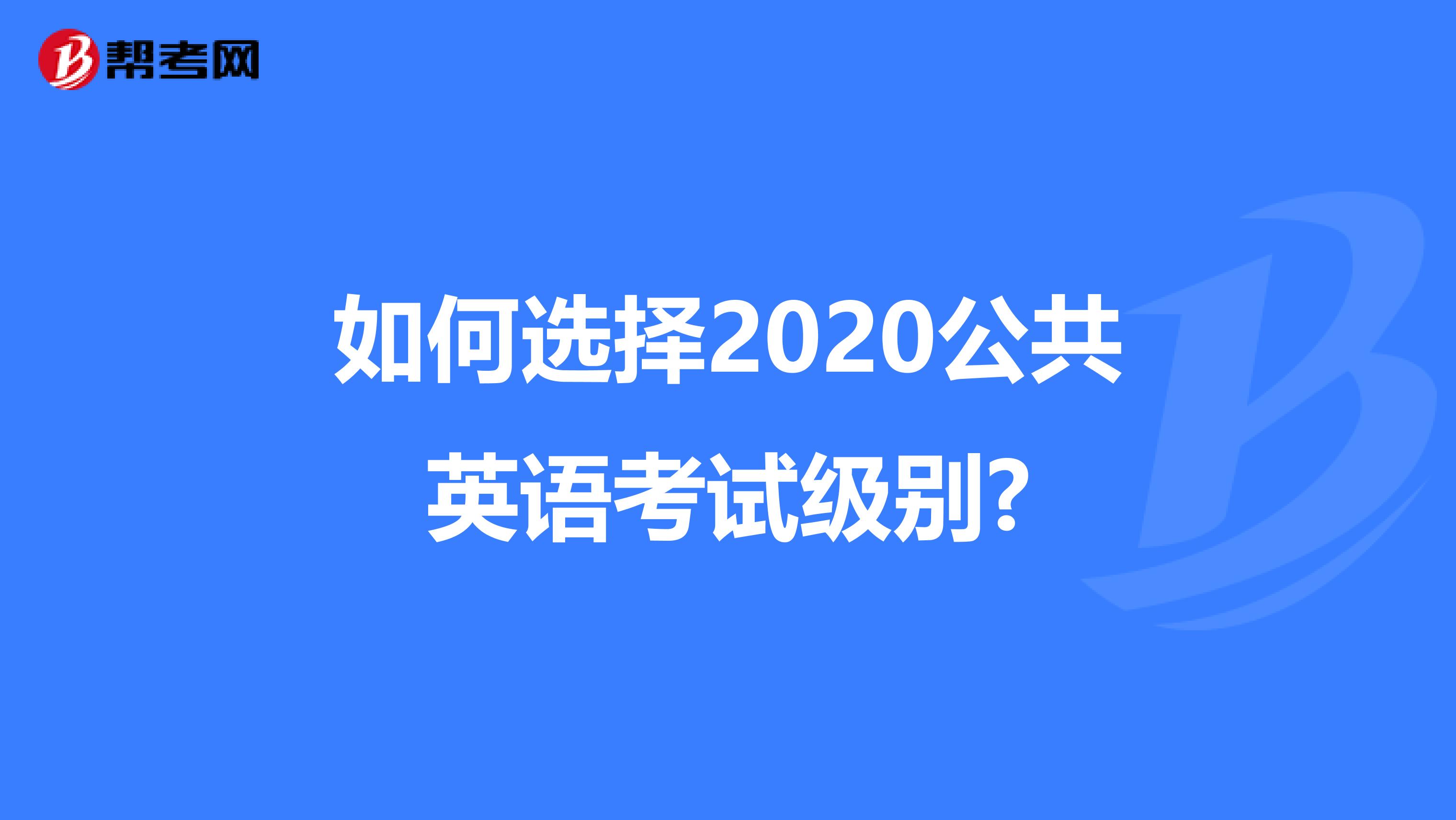 如何选择2020公共英语考试级别?