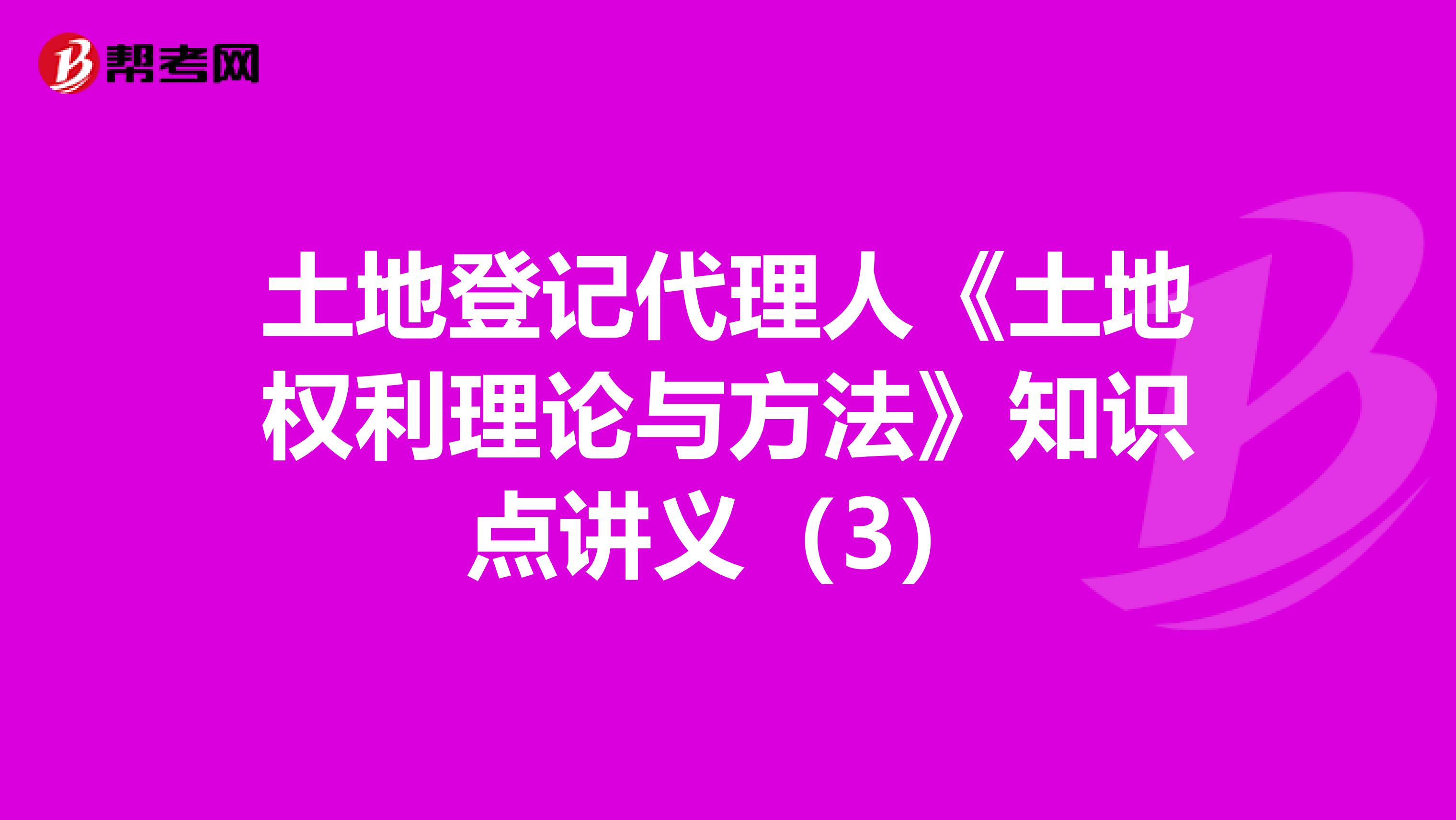 土地登记代理人《土地权利理论与方法》知识点讲义（3）