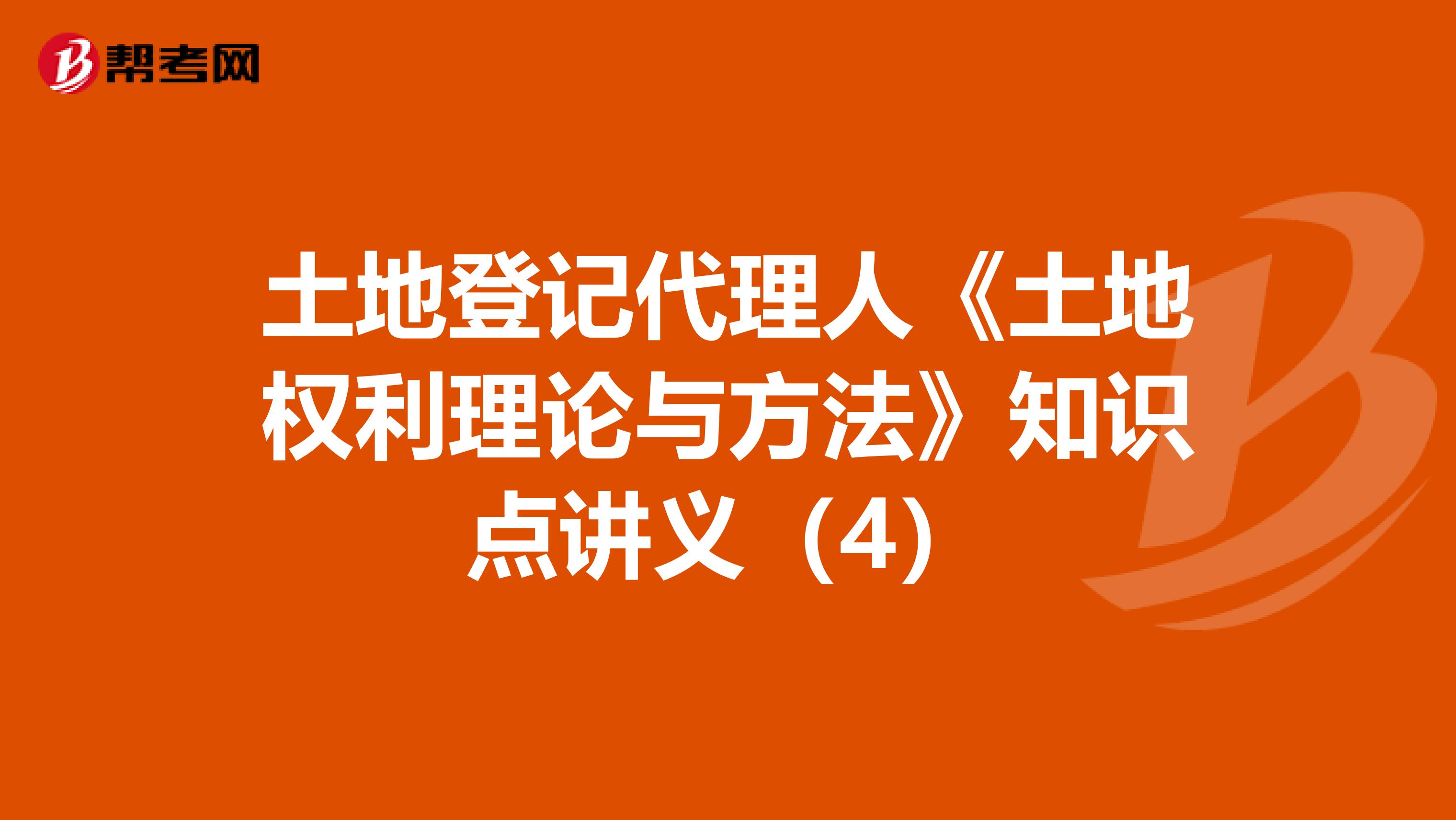 土地登记代理人《土地权利理论与方法》知识点讲义（4）