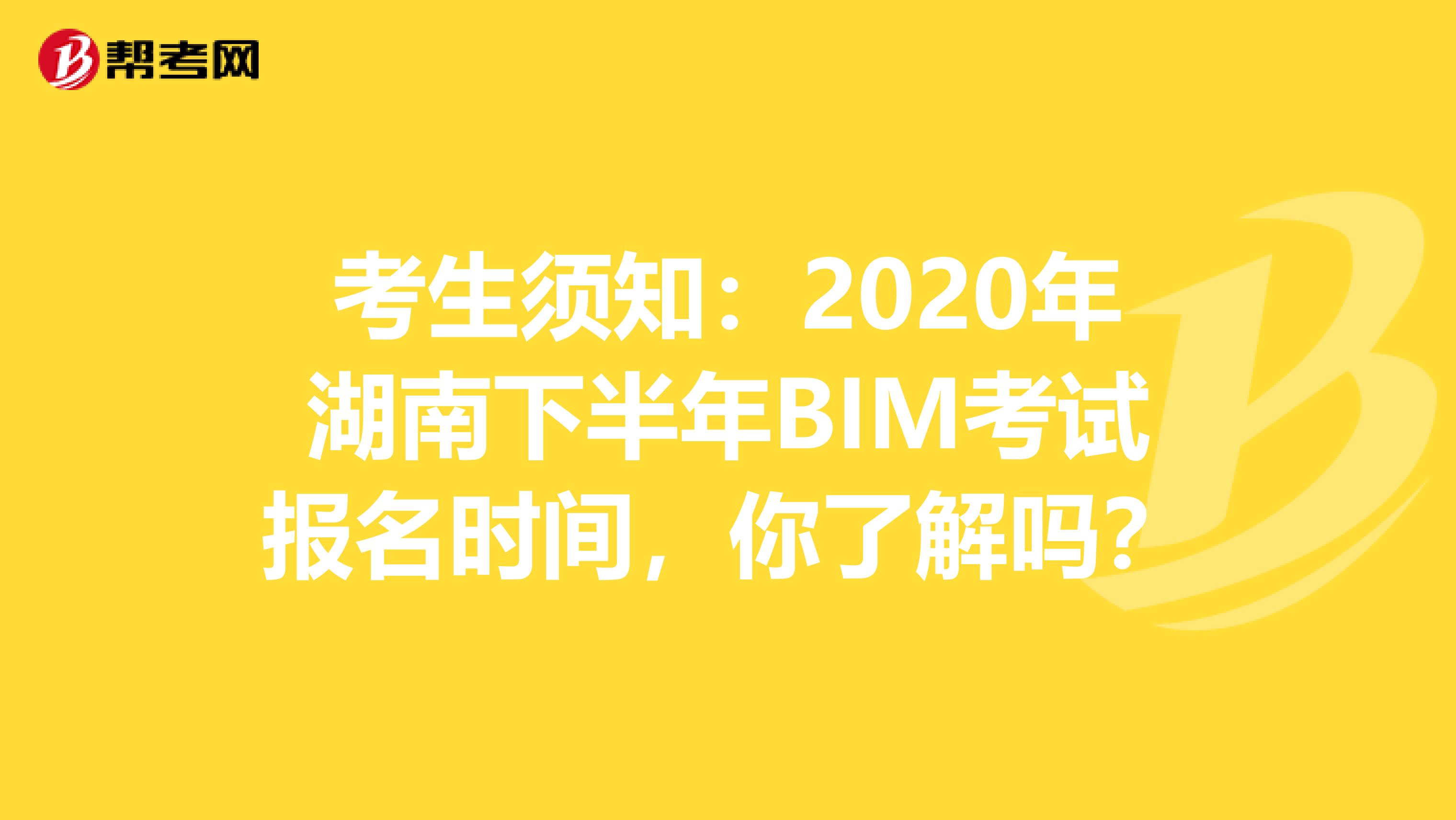 考生须知：2020年湖南下半年BIM考试报名时间，你了解吗？