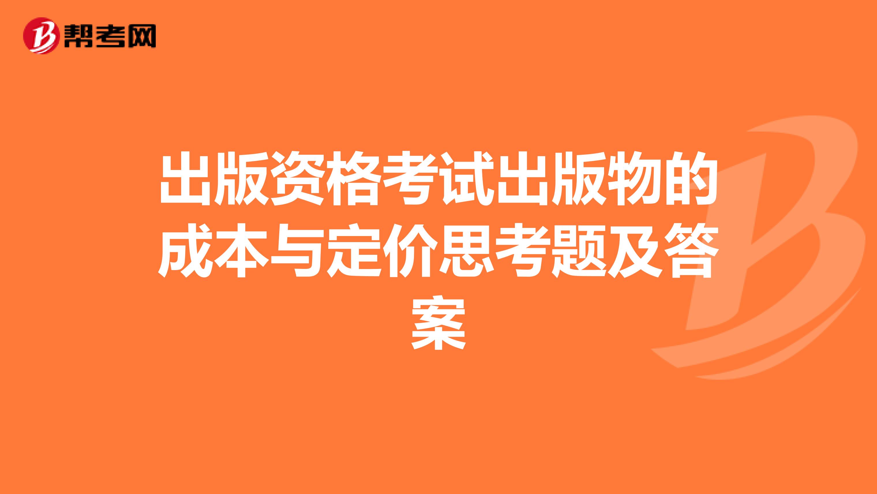 出版资格考试出版物的成本与定价思考题及答案