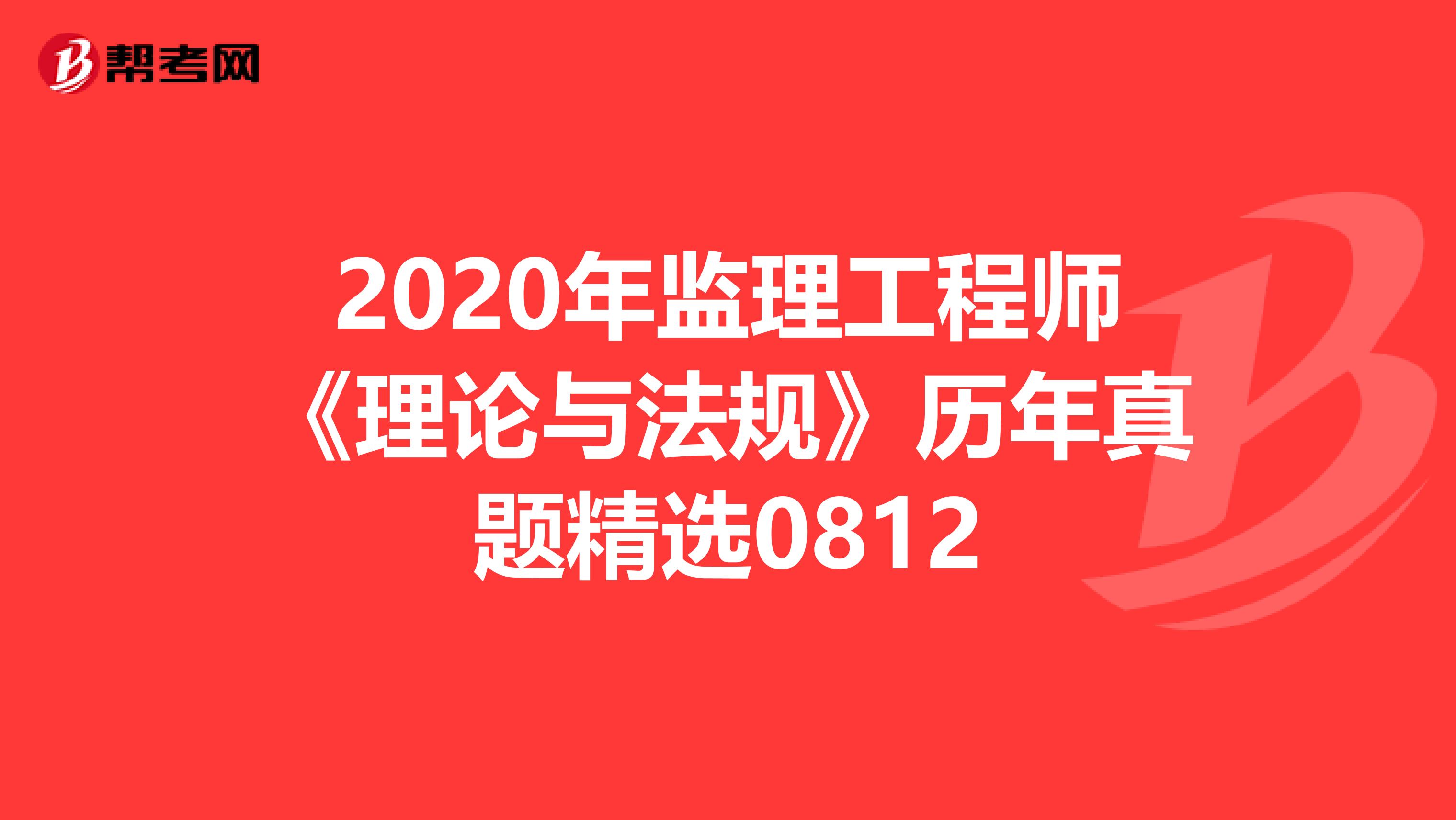 2020年监理工程师《理论与法规》历年真题精选0812