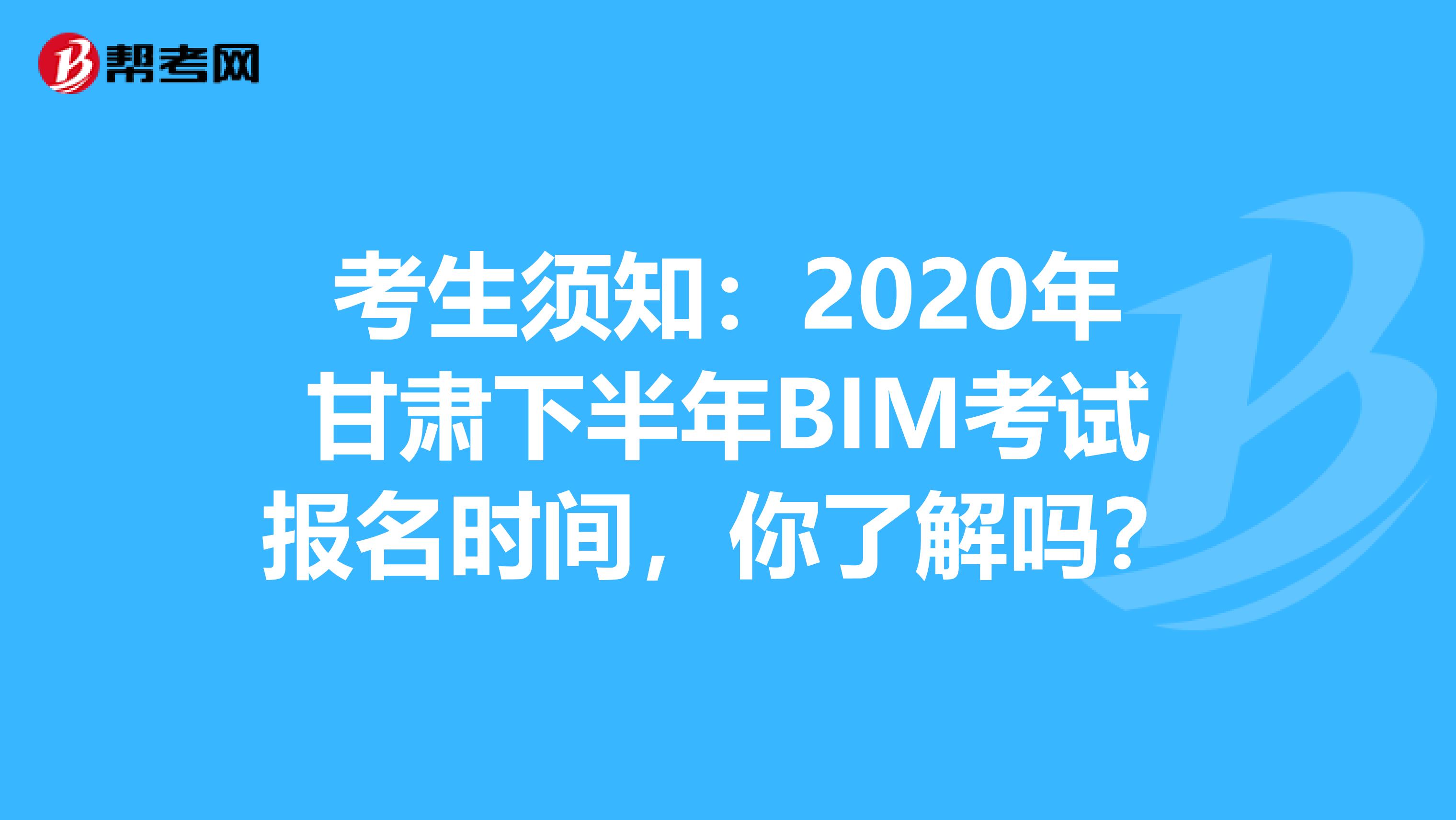 考生须知：2020年甘肃下半年BIM考试报名时间，你了解吗？