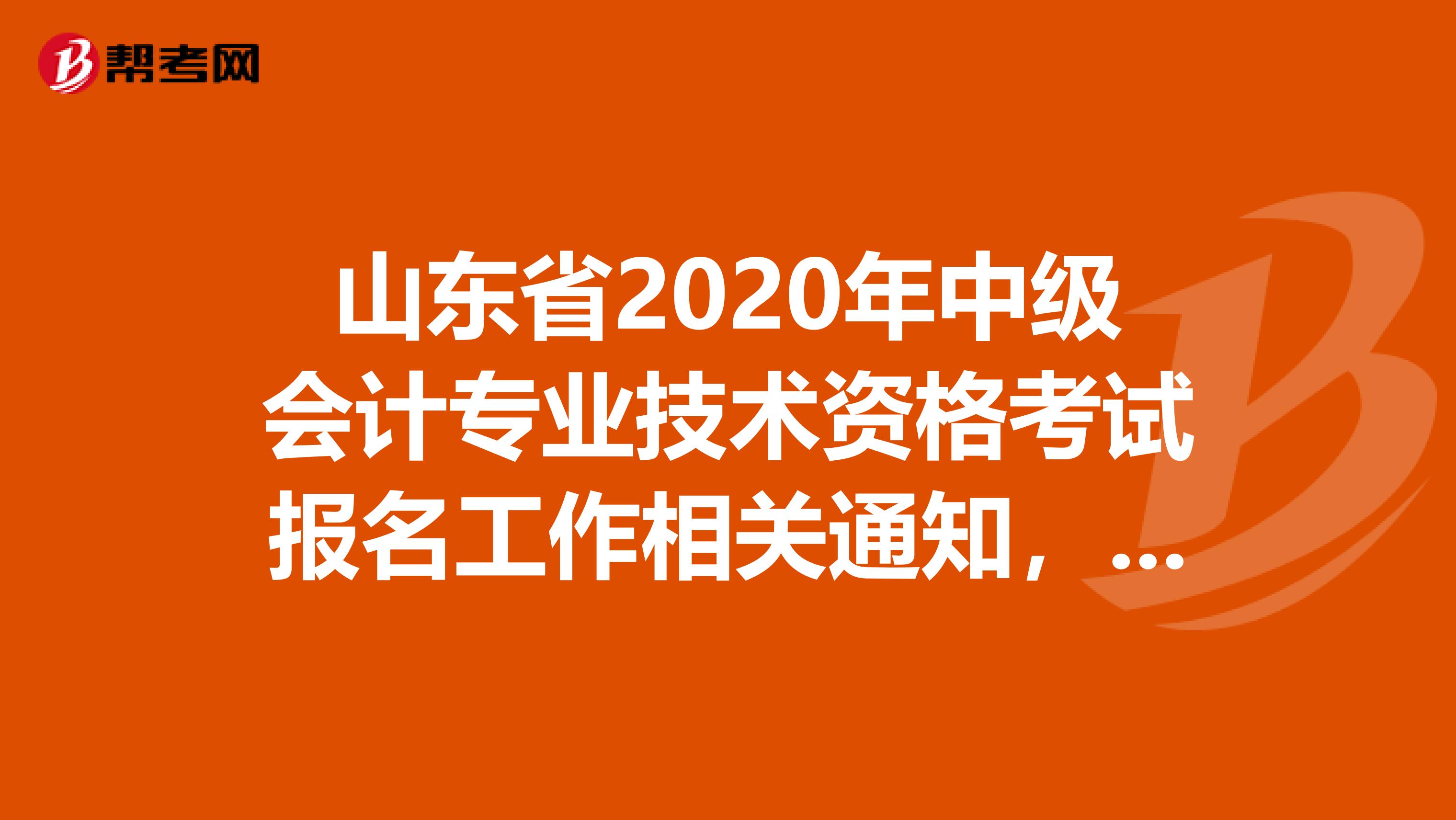 山东省2020年中级会计专业技术资格考试报名工作相关通知，你了解了吗？