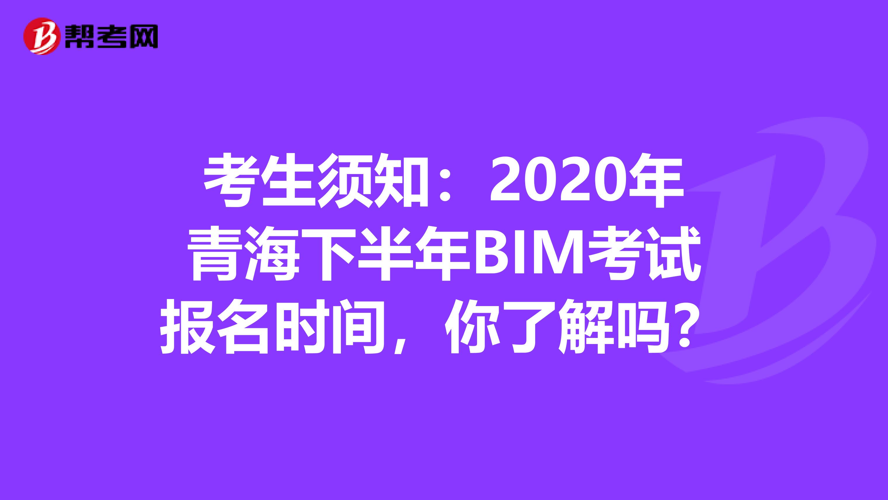 考生须知：2020年青海下半年BIM考试报名时间，你了解吗？