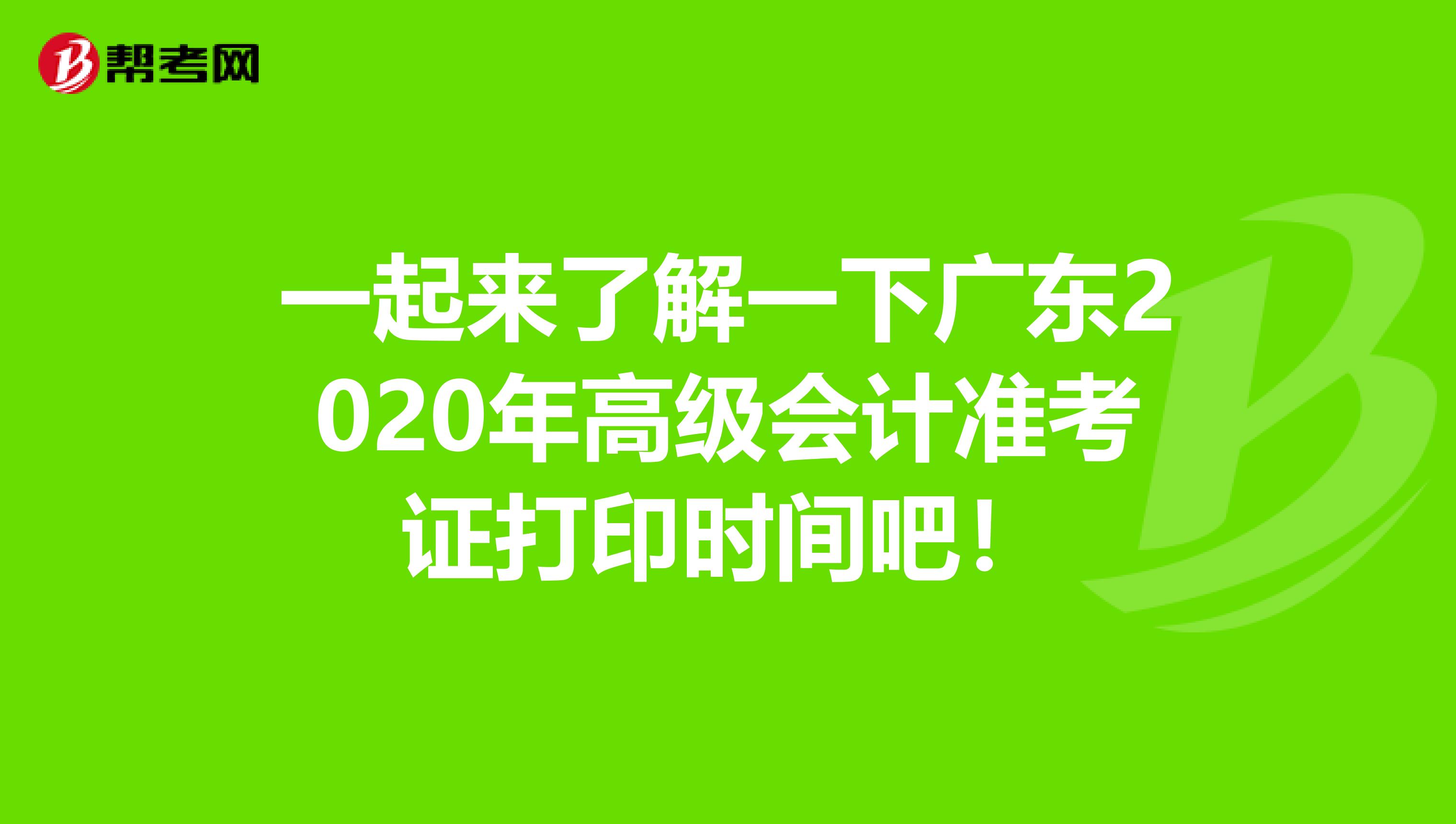 一起来了解一下广东2020年高级会计准考证打印时间吧！