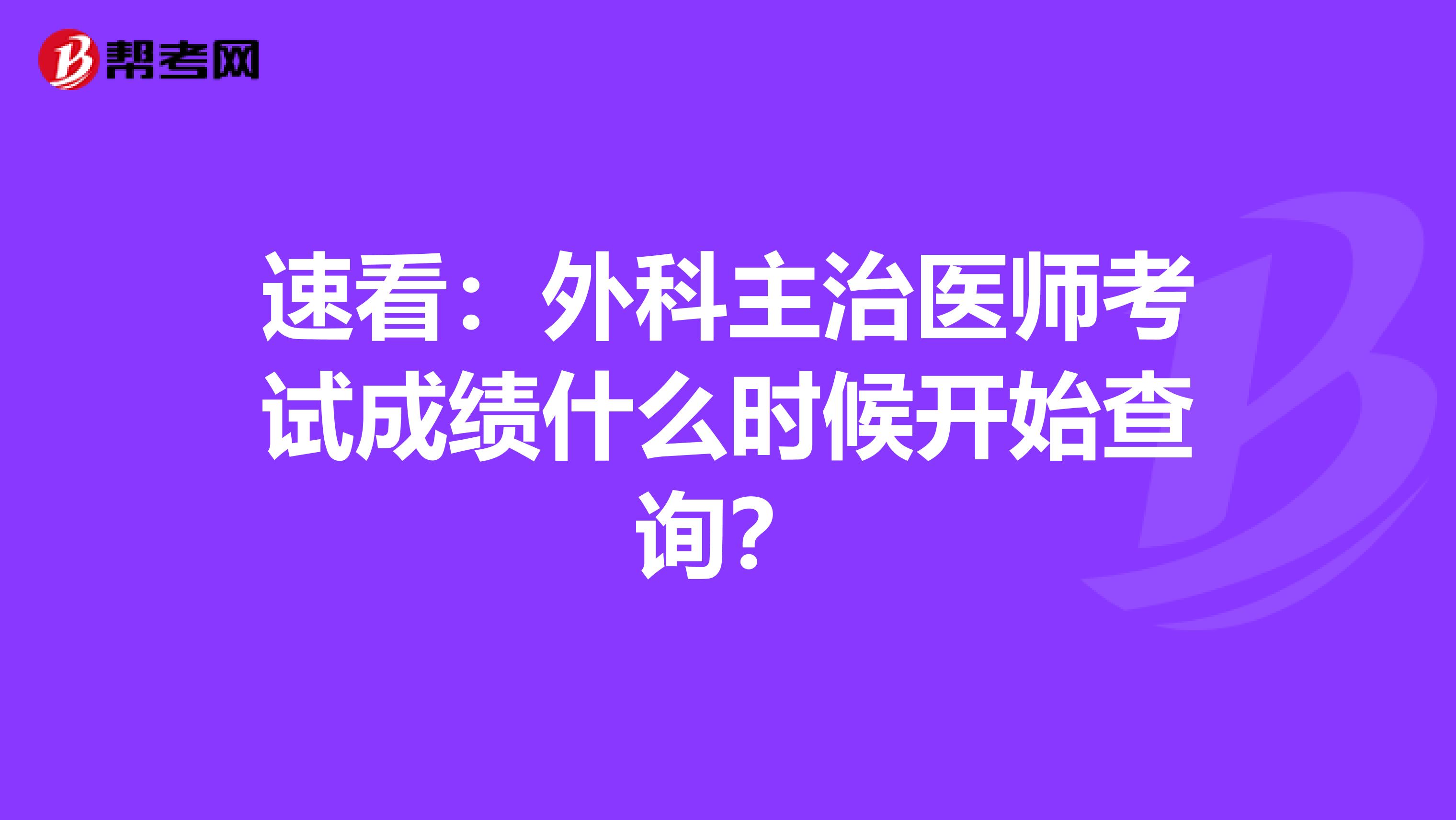 速看：外科主治医师考试成绩什么时候开始查询？