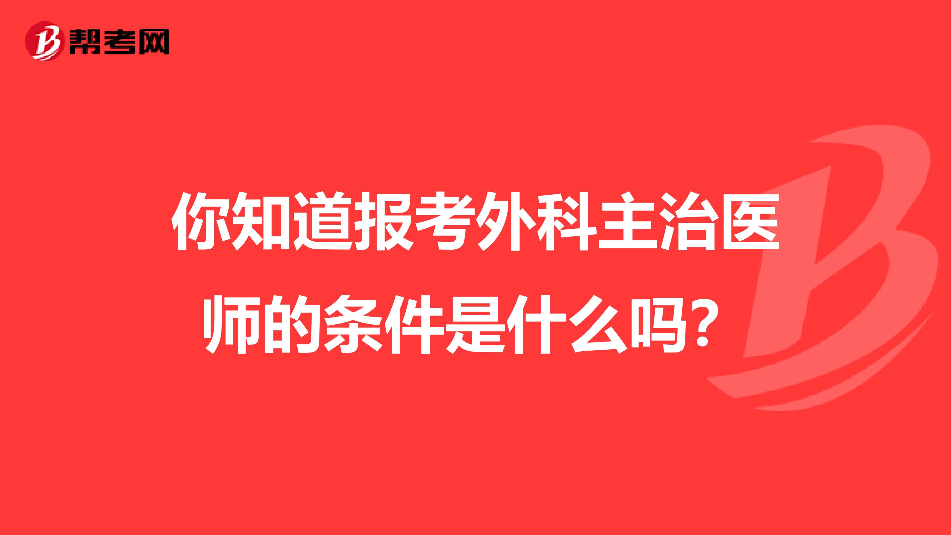 你知道報考外科主治醫師的條件是什么嗎？