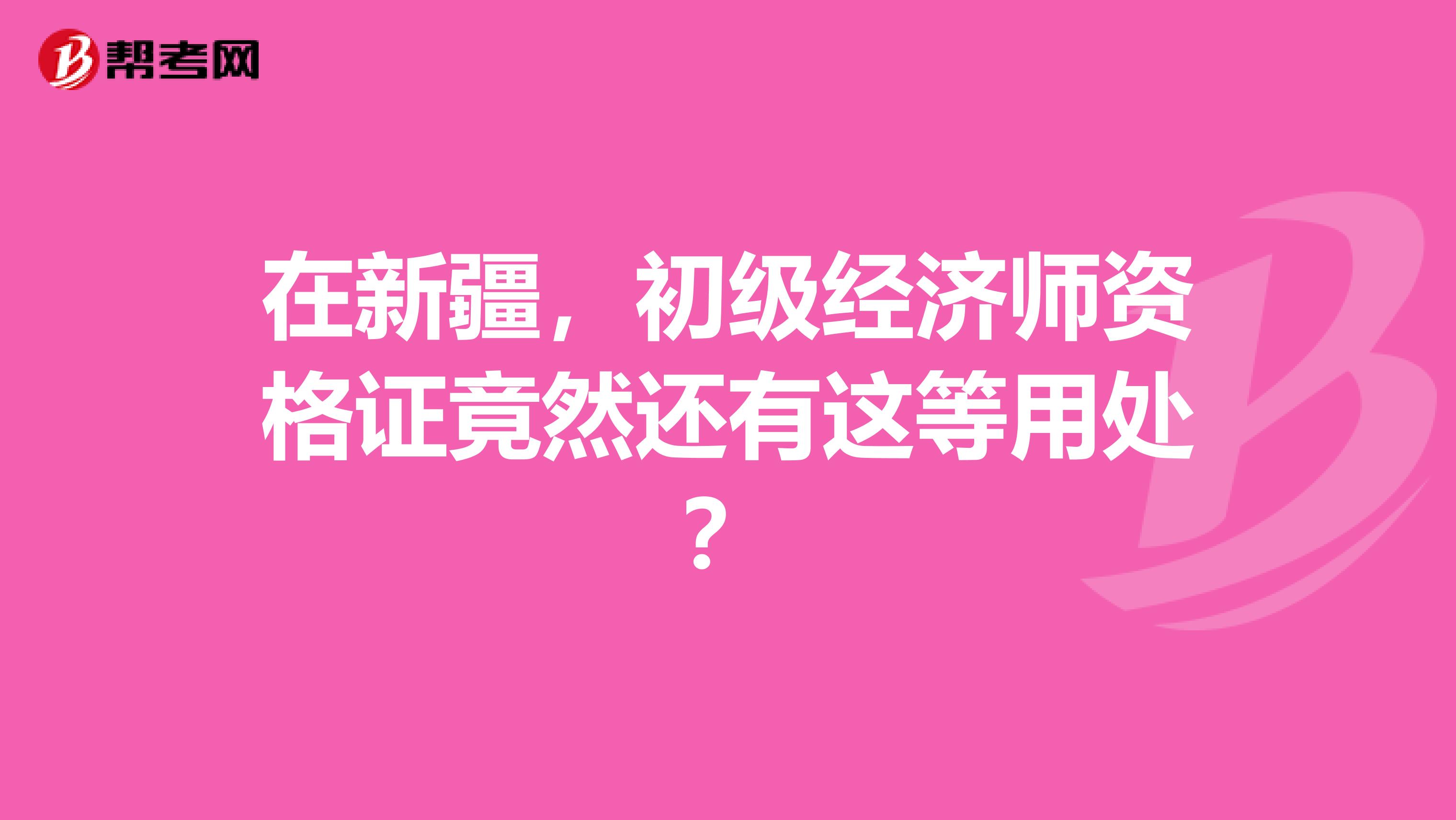 在新疆，初级经济师资格证竟然还有这等用处？