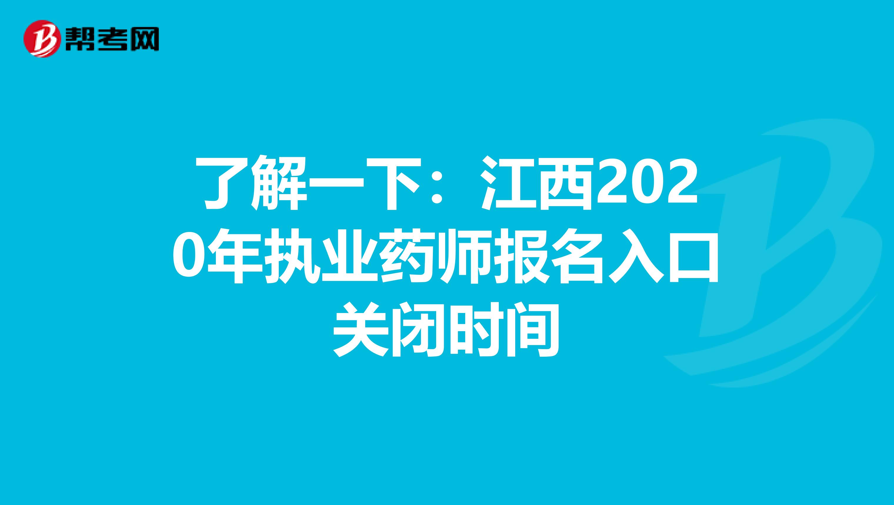 了解一下：江西2020年执业药师报名入口关闭时间