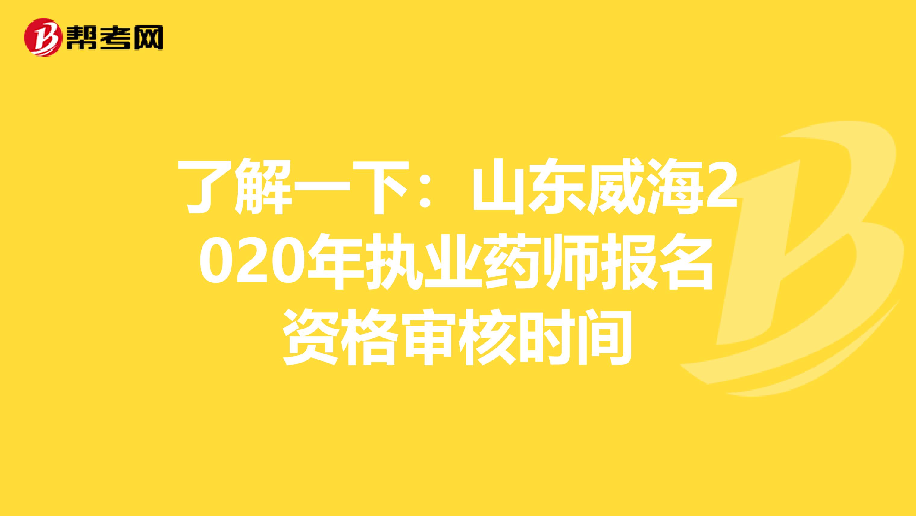 了解一下：山东威海2020年执业药师报名资格审核时间
