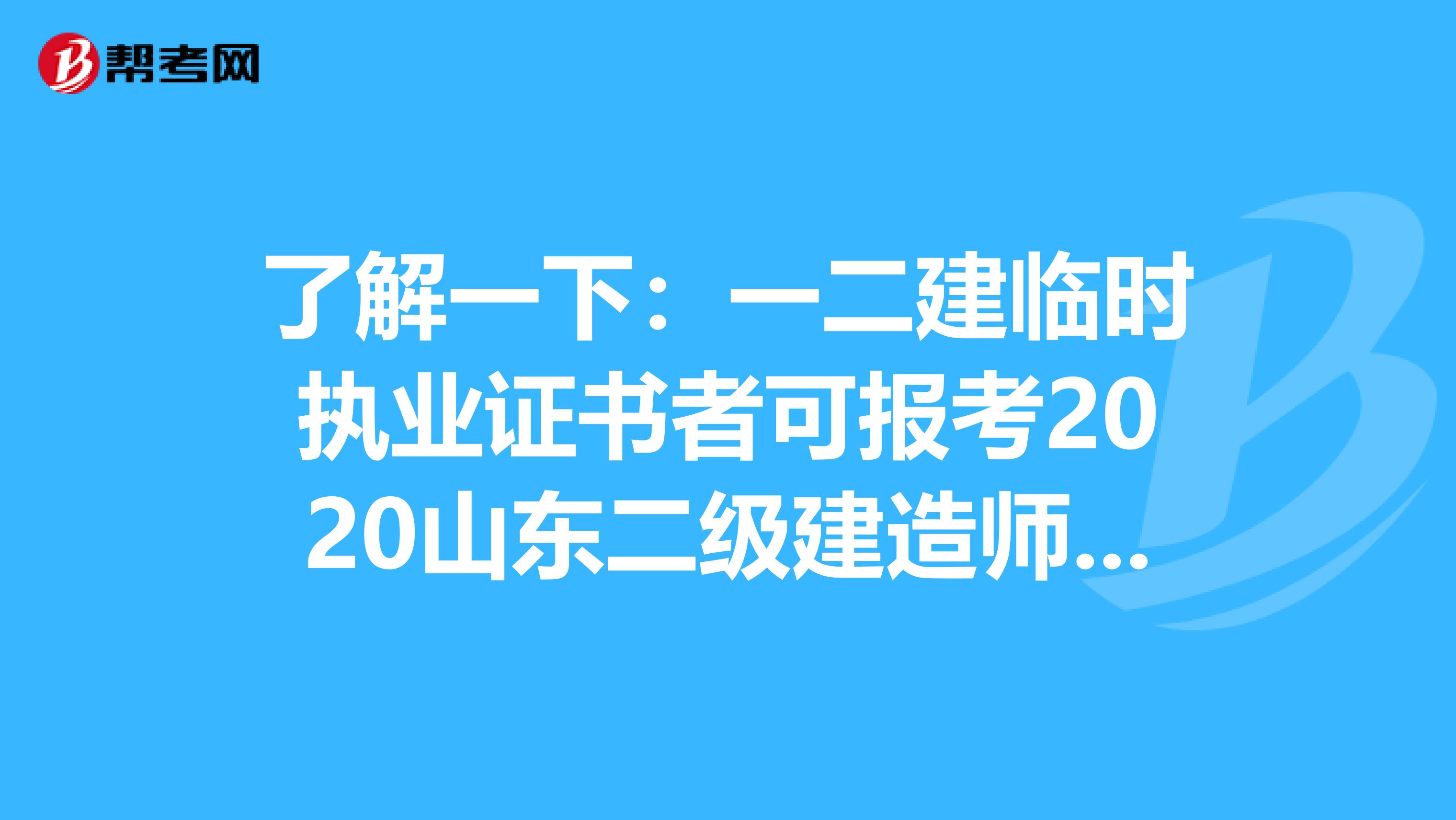 了解一下：一二建临时执业证书者可报考2020山东二级建造师考试