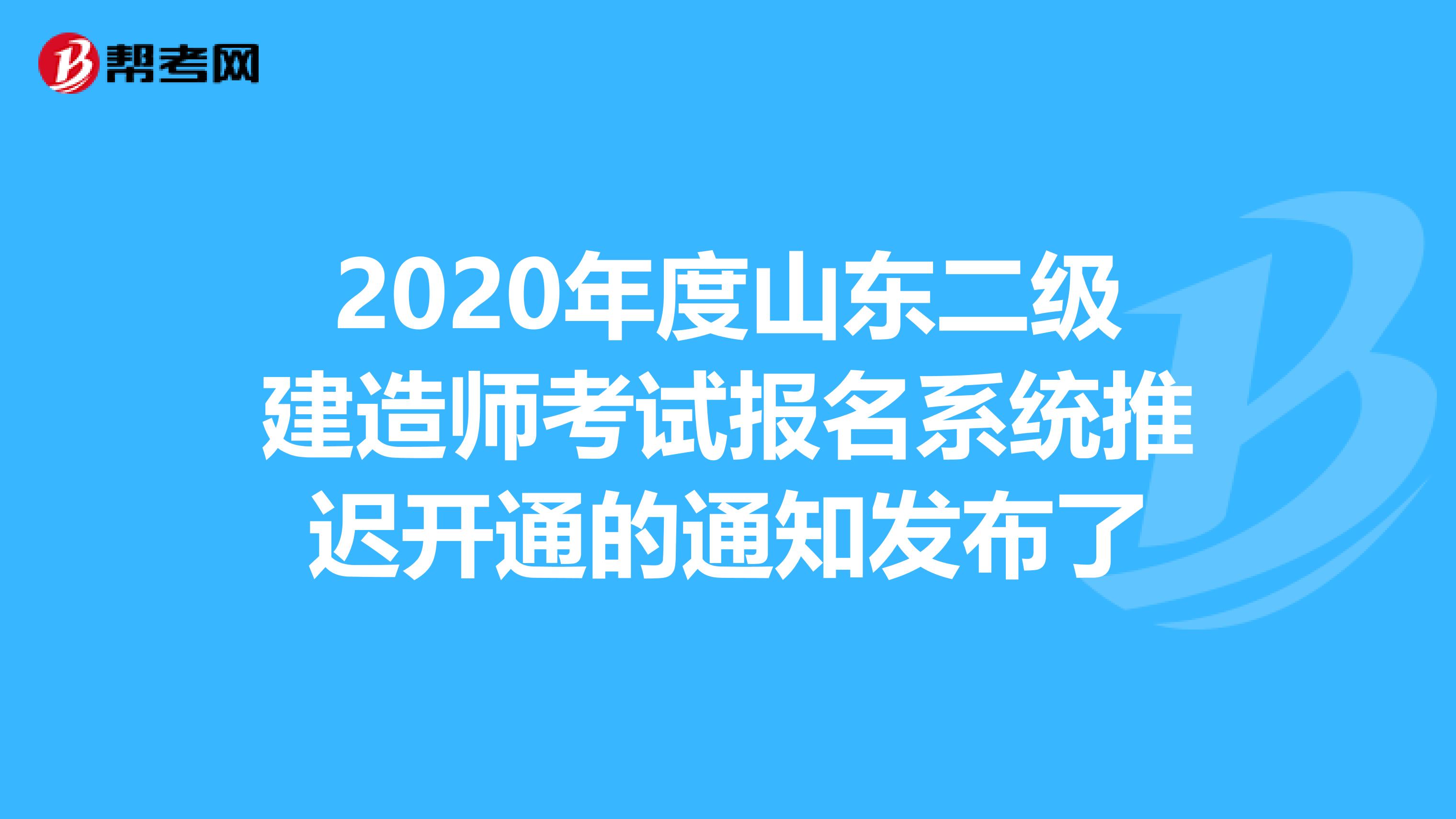 2020年度山东二级建造师考试报名系统推迟开通的通知发布了