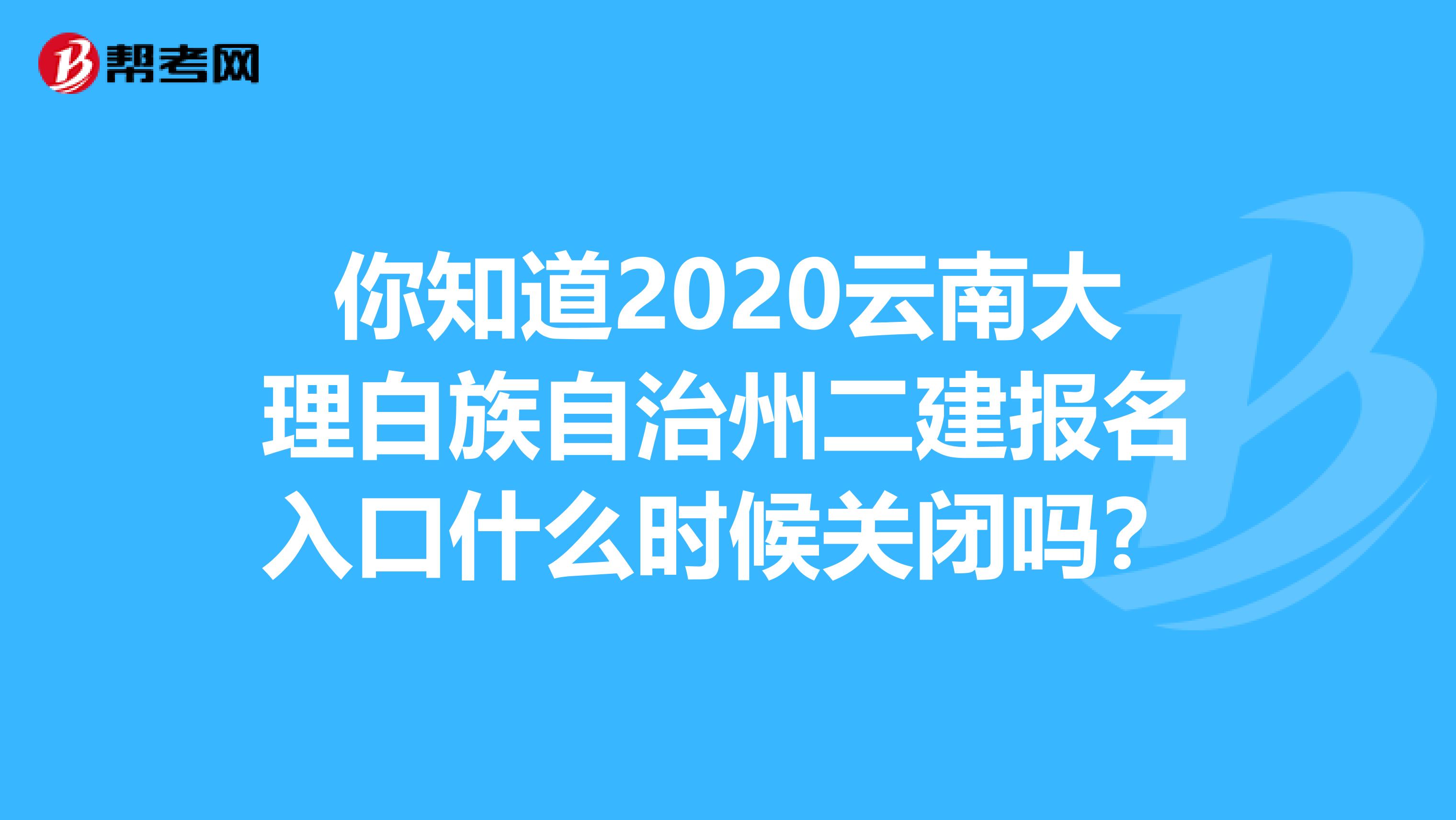 你知道2020云南大理白族自治州二建报名入口什么时候关闭吗？
