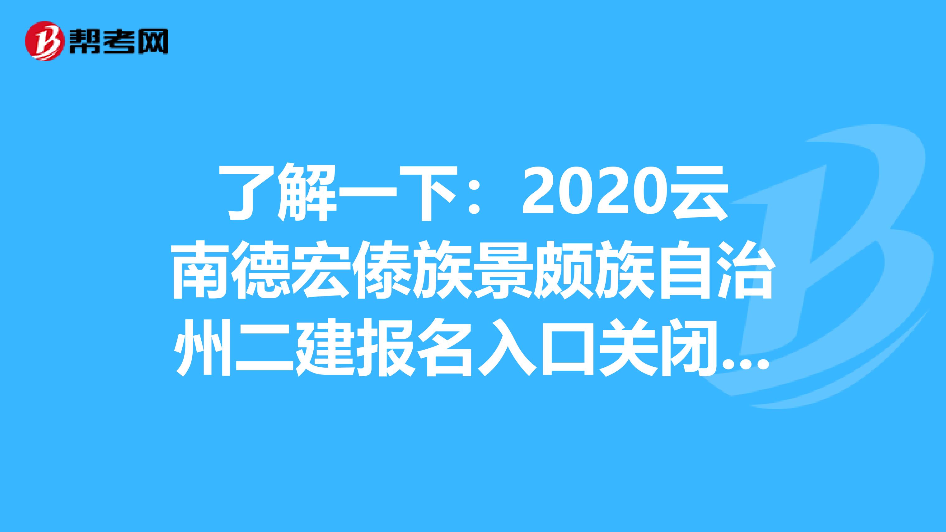 了解一下：2020云南德宏傣族景颇族自治州二建报名入口关闭时间