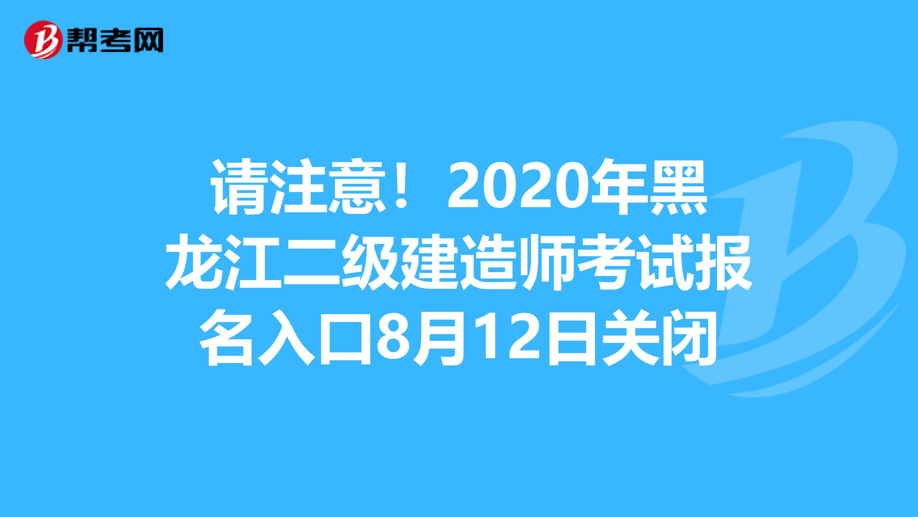 请注意！2020年黑龙江二级建造师考试报名入口8月12日关闭