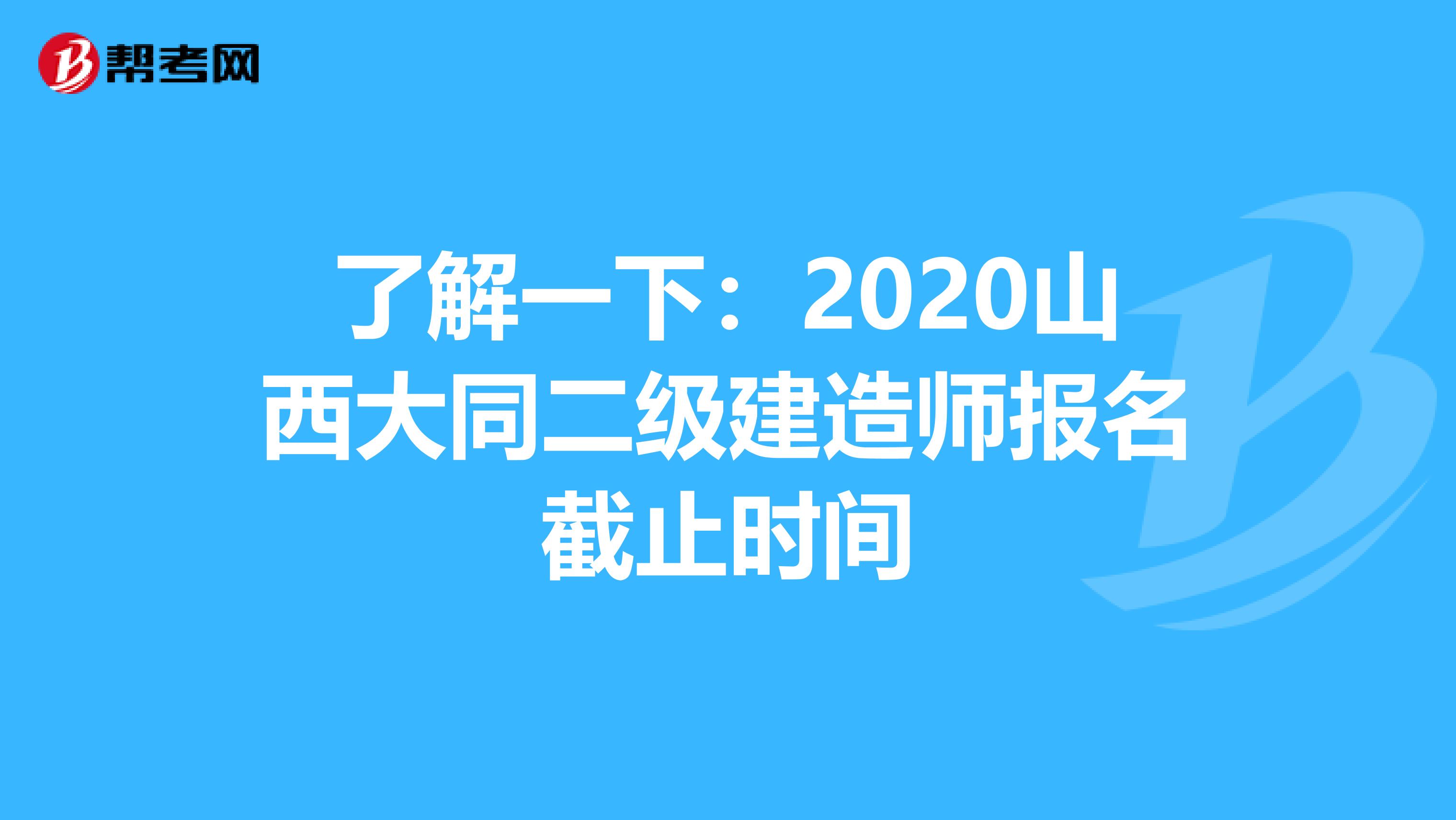 了解一下：2020山西大同二级建造师报名截止时间