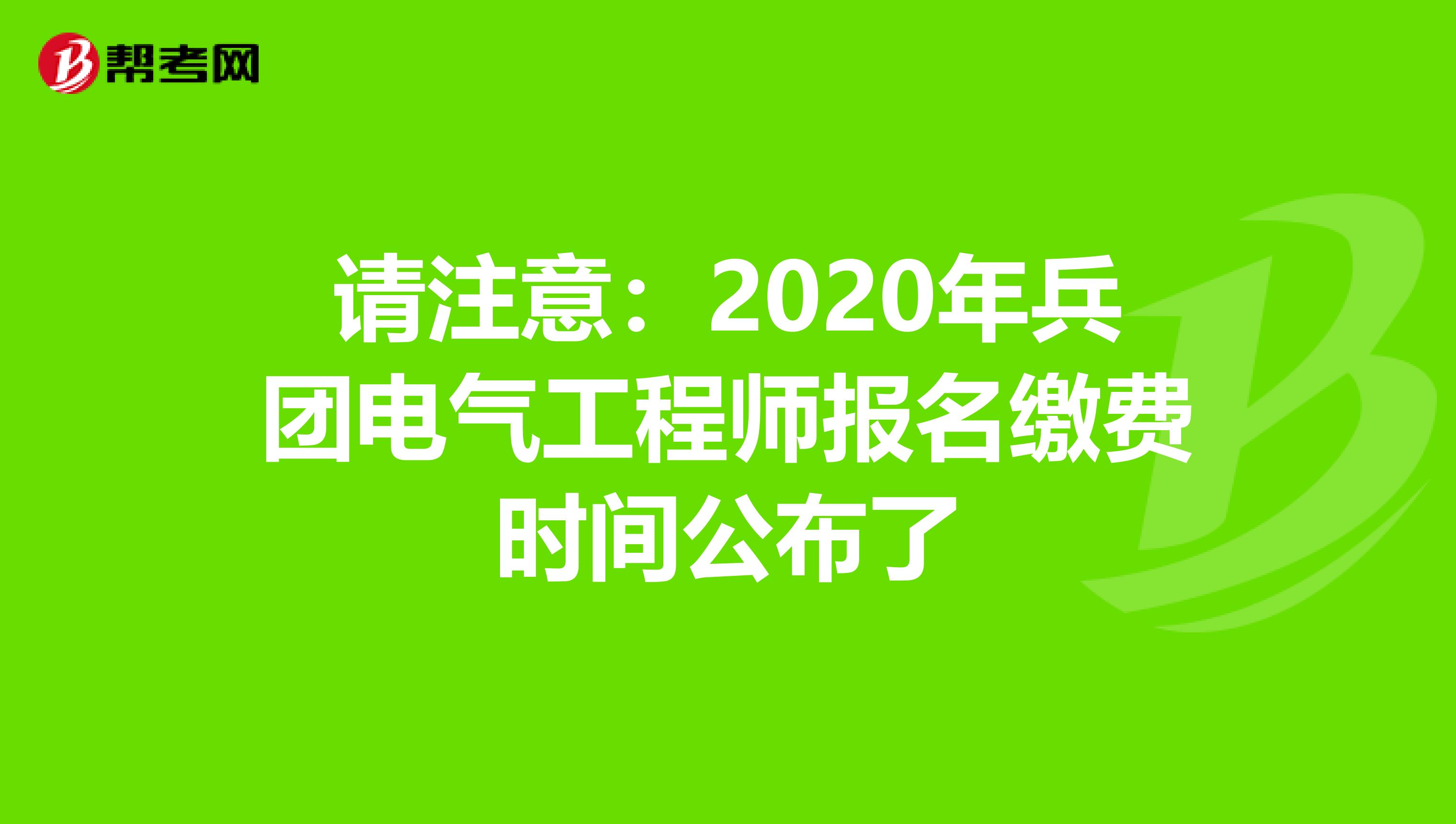 请注意：2020年兵团电气工程师报名缴费时间公布了