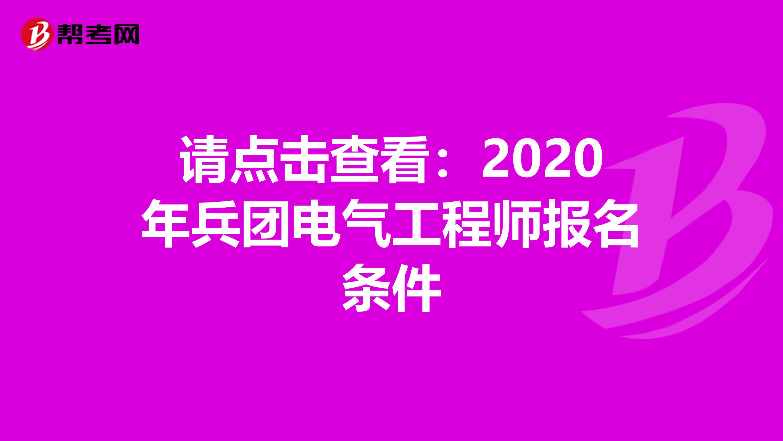 请点击查看：2020年兵团电气工程师报名条件