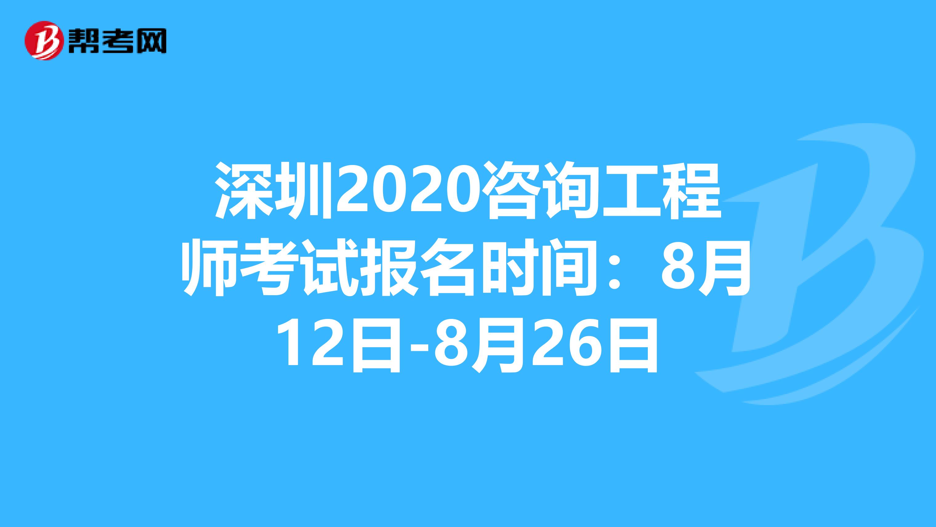 深圳2020咨询工程师考试报名时间：8月12日-8月26日