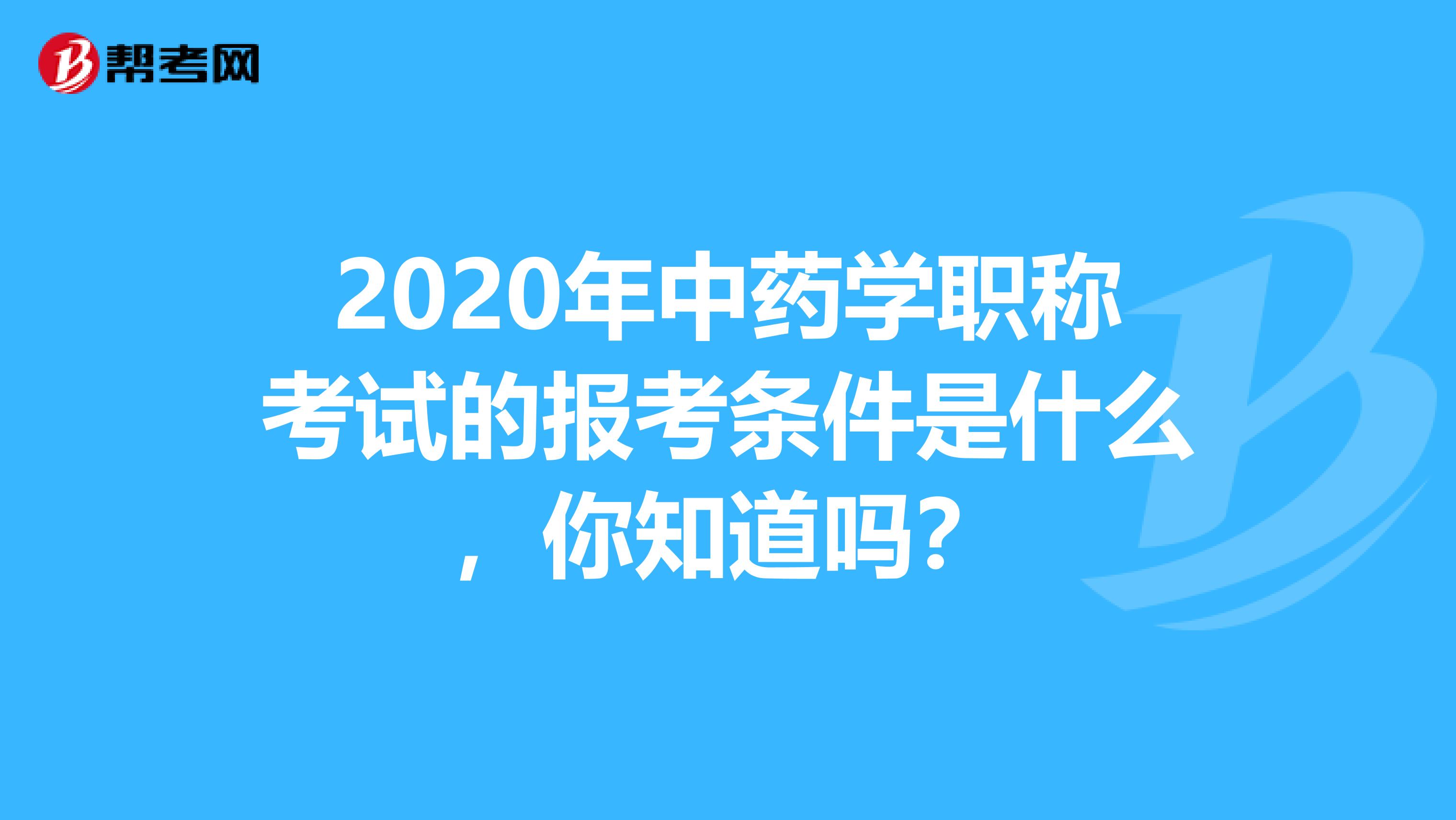 2020年中药学职称考试的报考条件是什么，你知道吗？