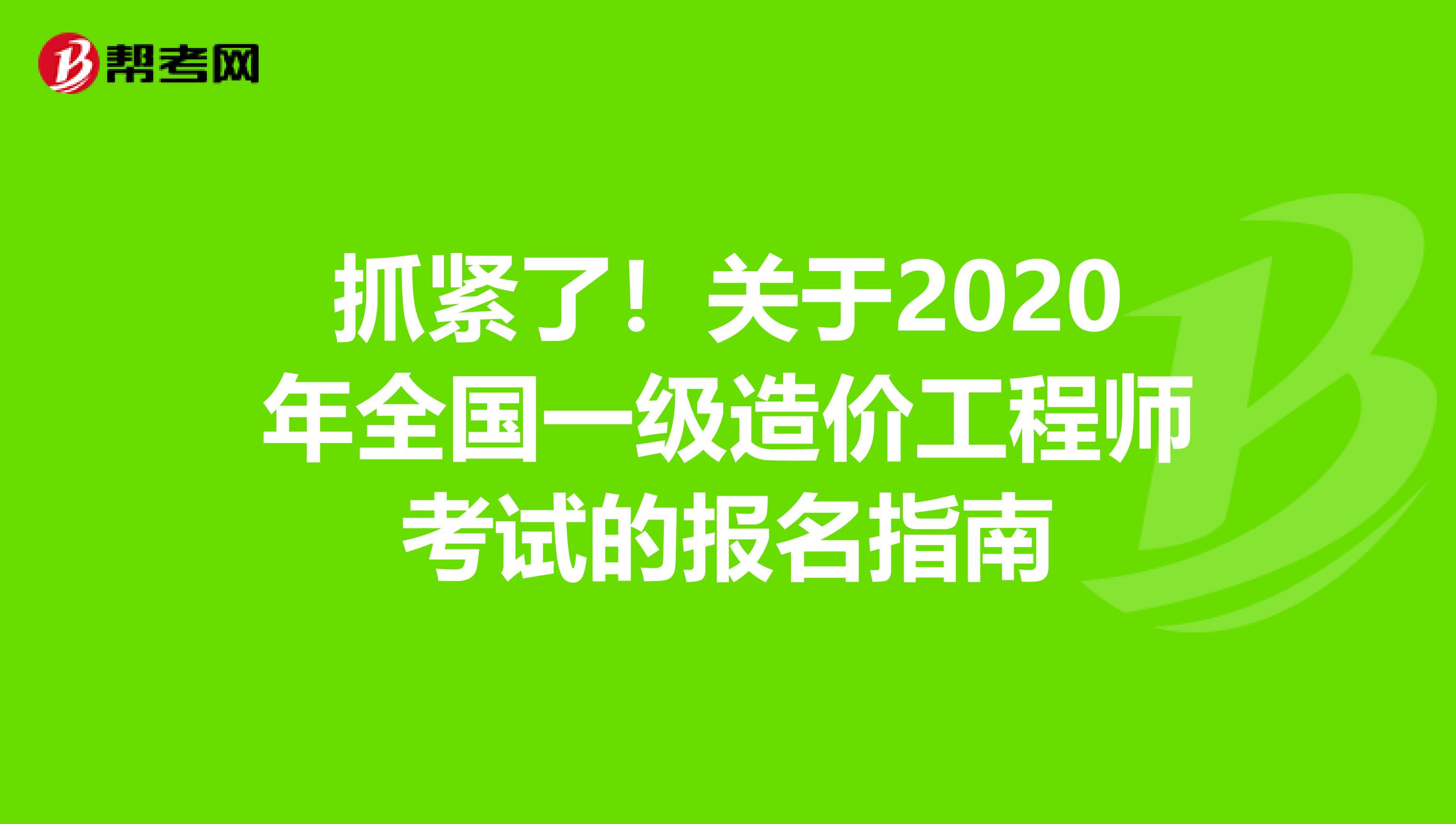 抓紧了！关于2020年全国一级造价工程师考试的报名指南