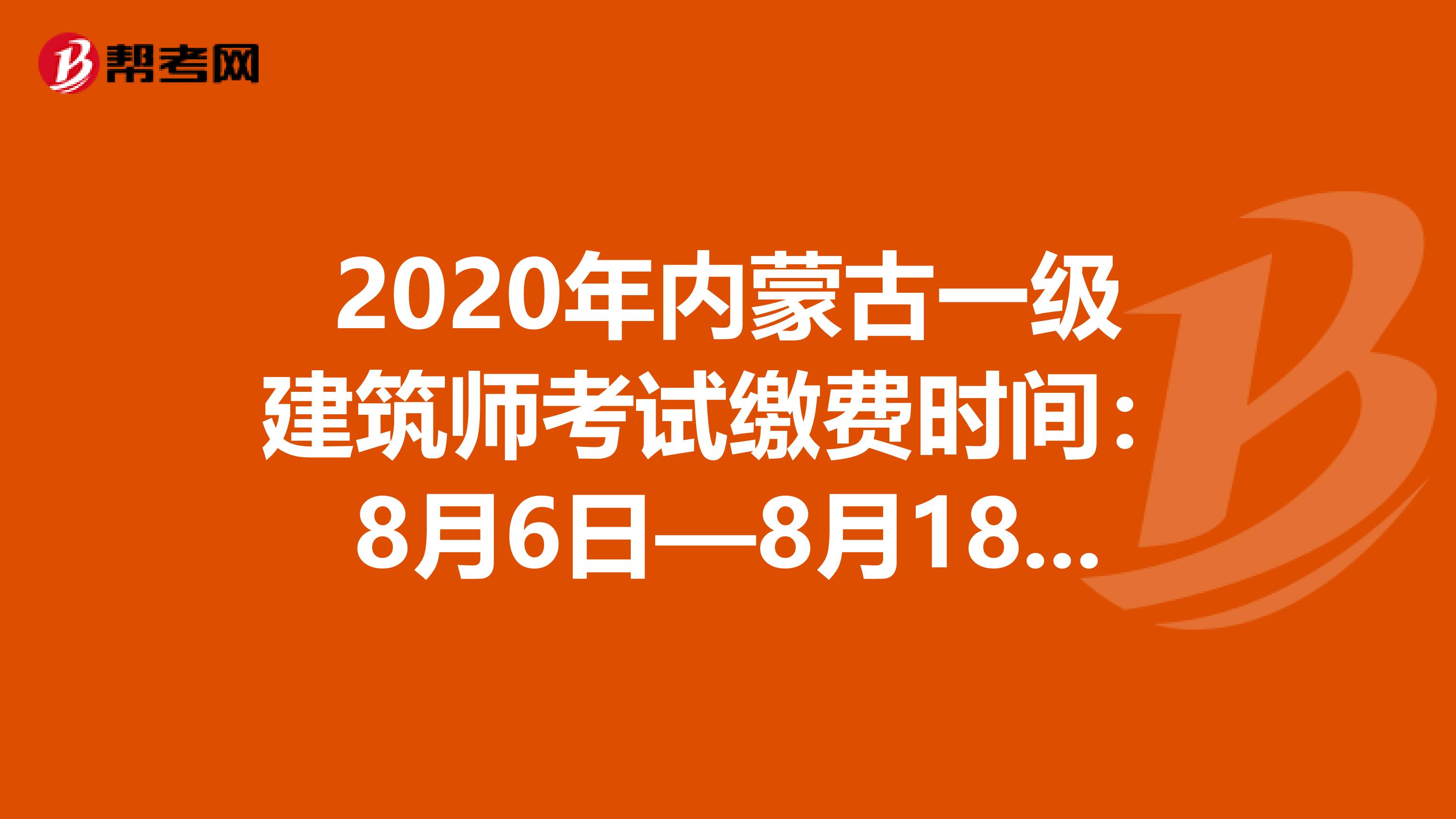 2020年内蒙古一级建筑师考试缴费时间：8月6日—8月18日23:00