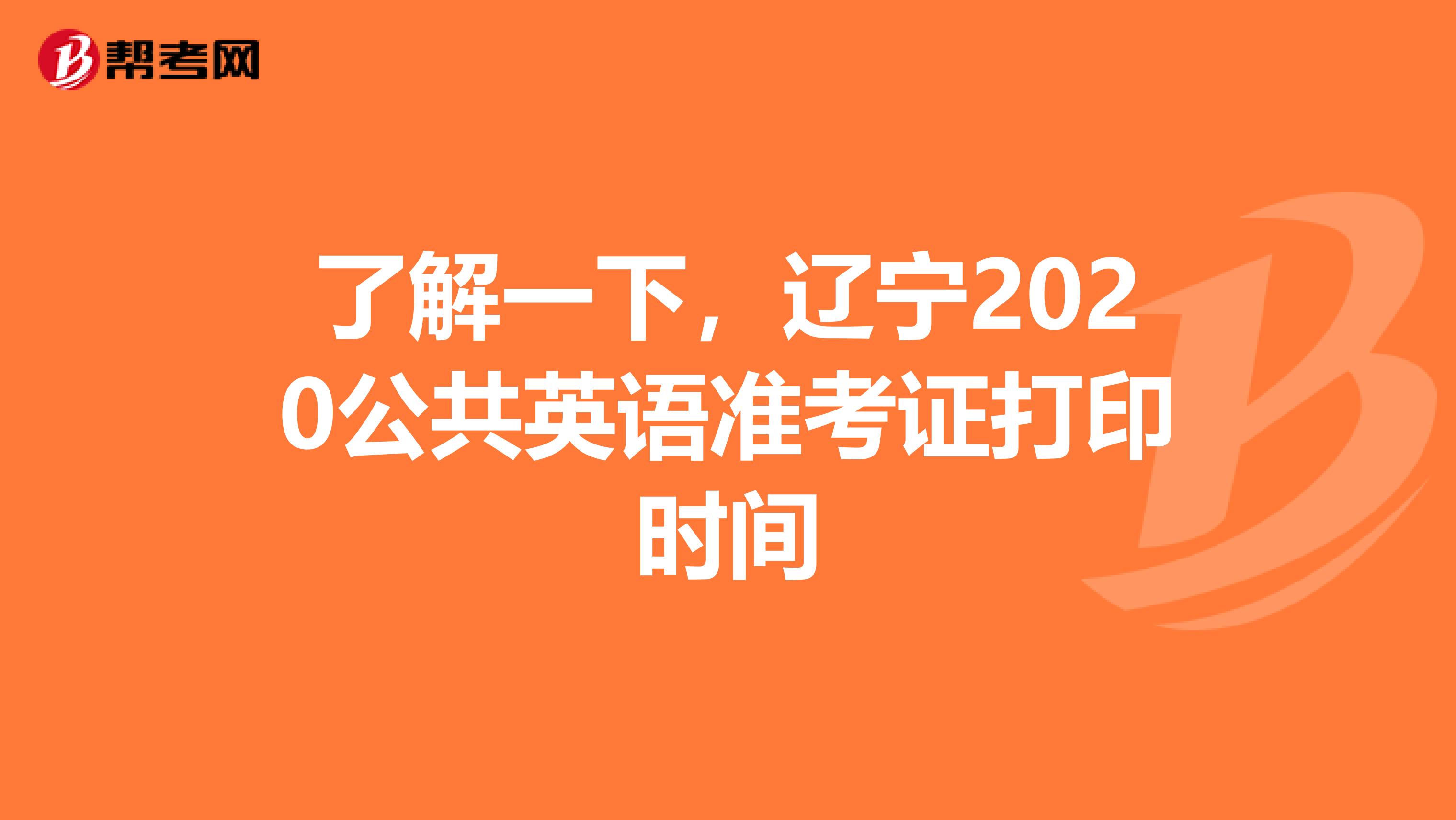 了解一下，辽宁2020公共英语准考证打印时间