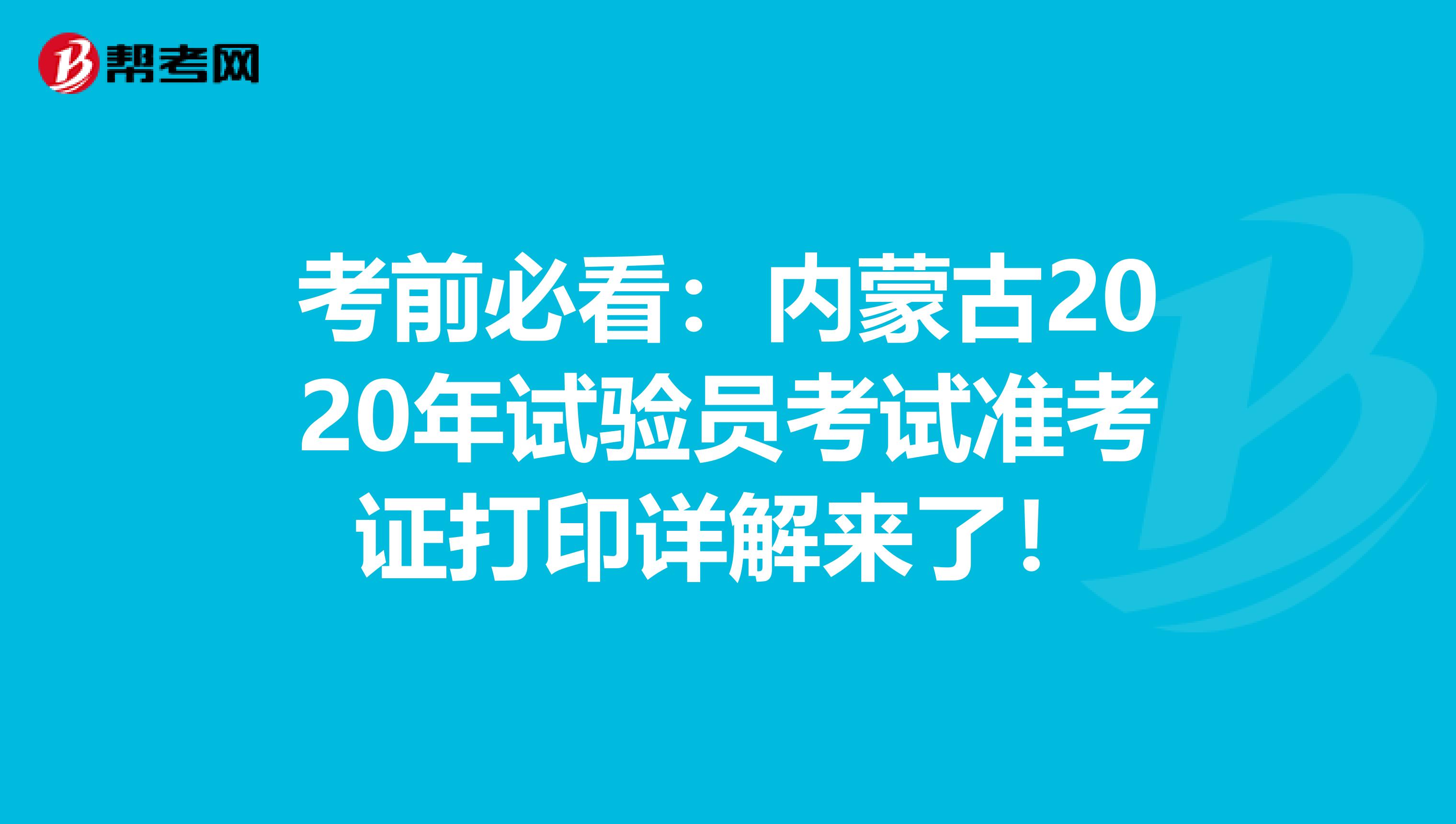 考前必看：内蒙古2020年试验员考试准考证打印详解来了！