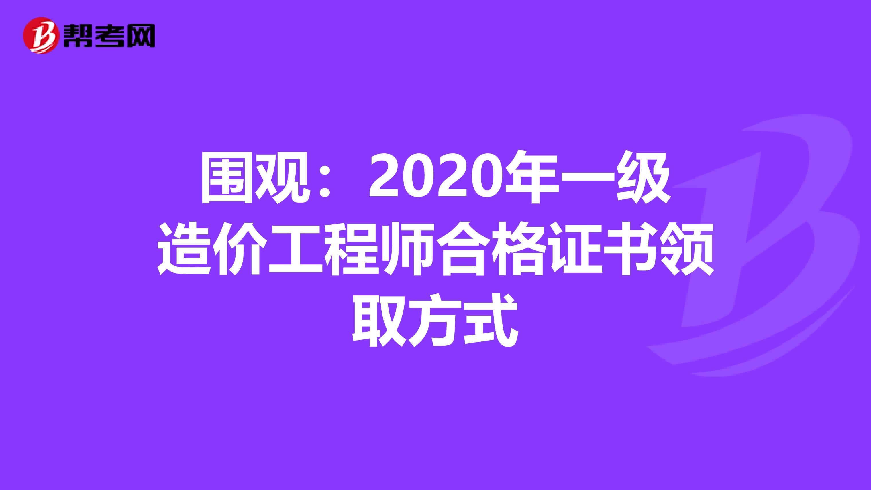 围观：2020年一级造价工程师合格证书领取方式