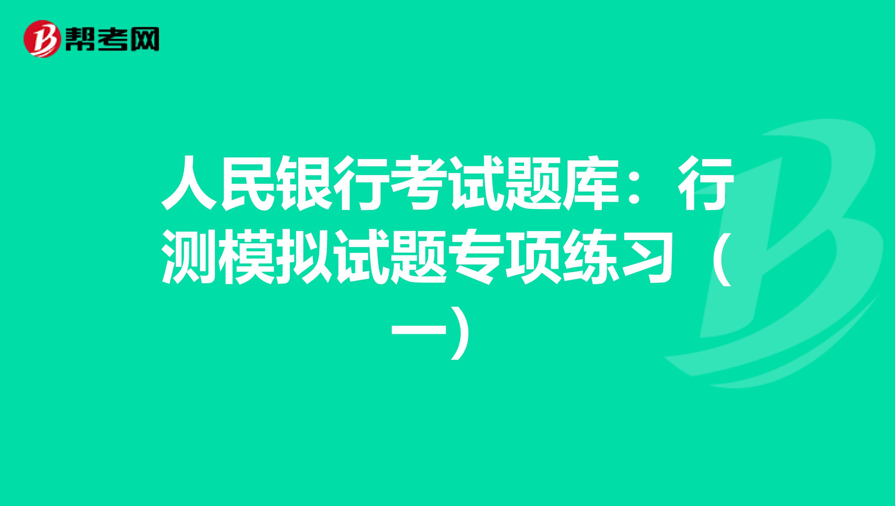 人民银行考试题库：行测模拟试题专项练习（一）