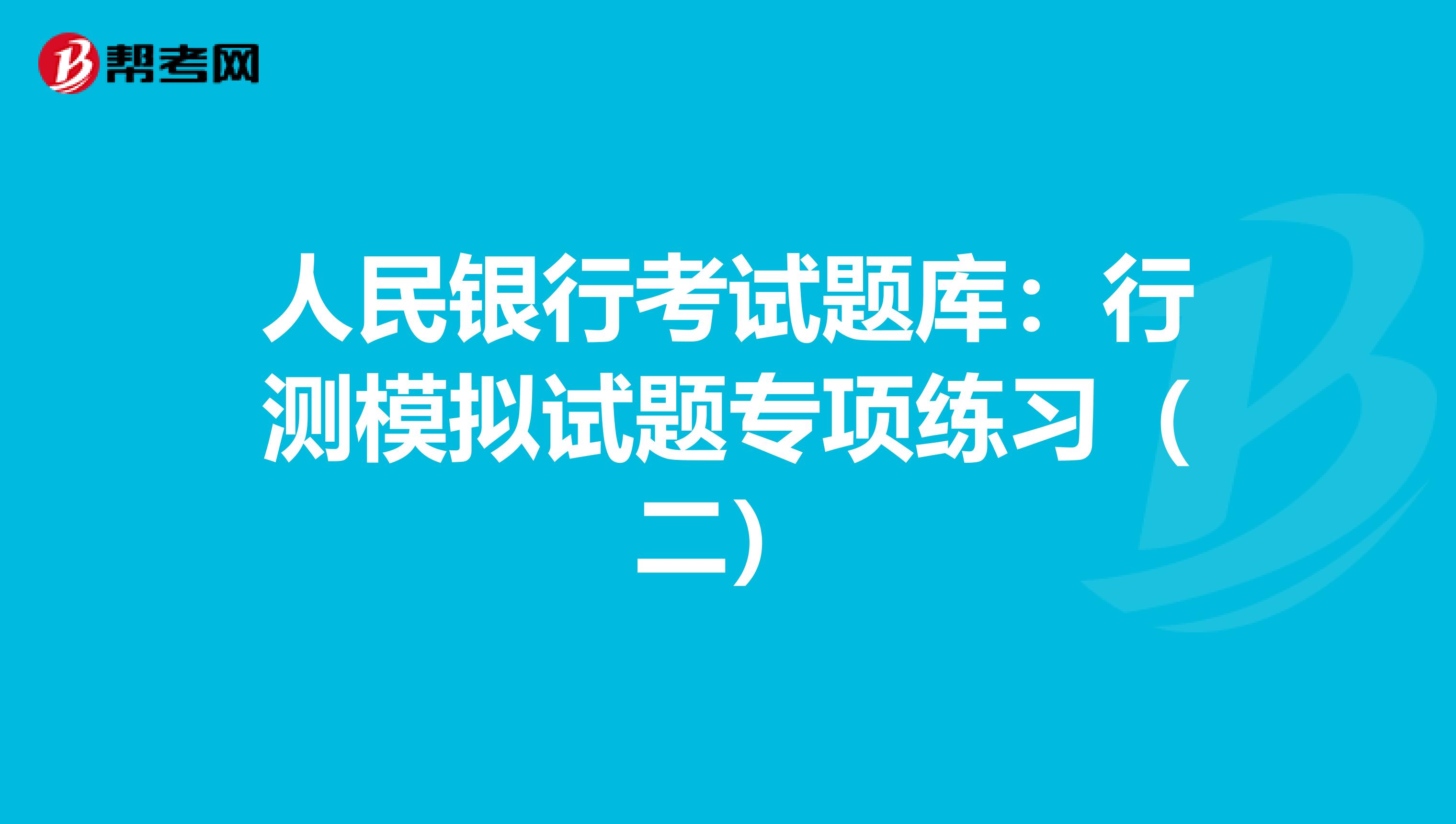 人民银行考试题库：行测模拟试题专项练习（二）