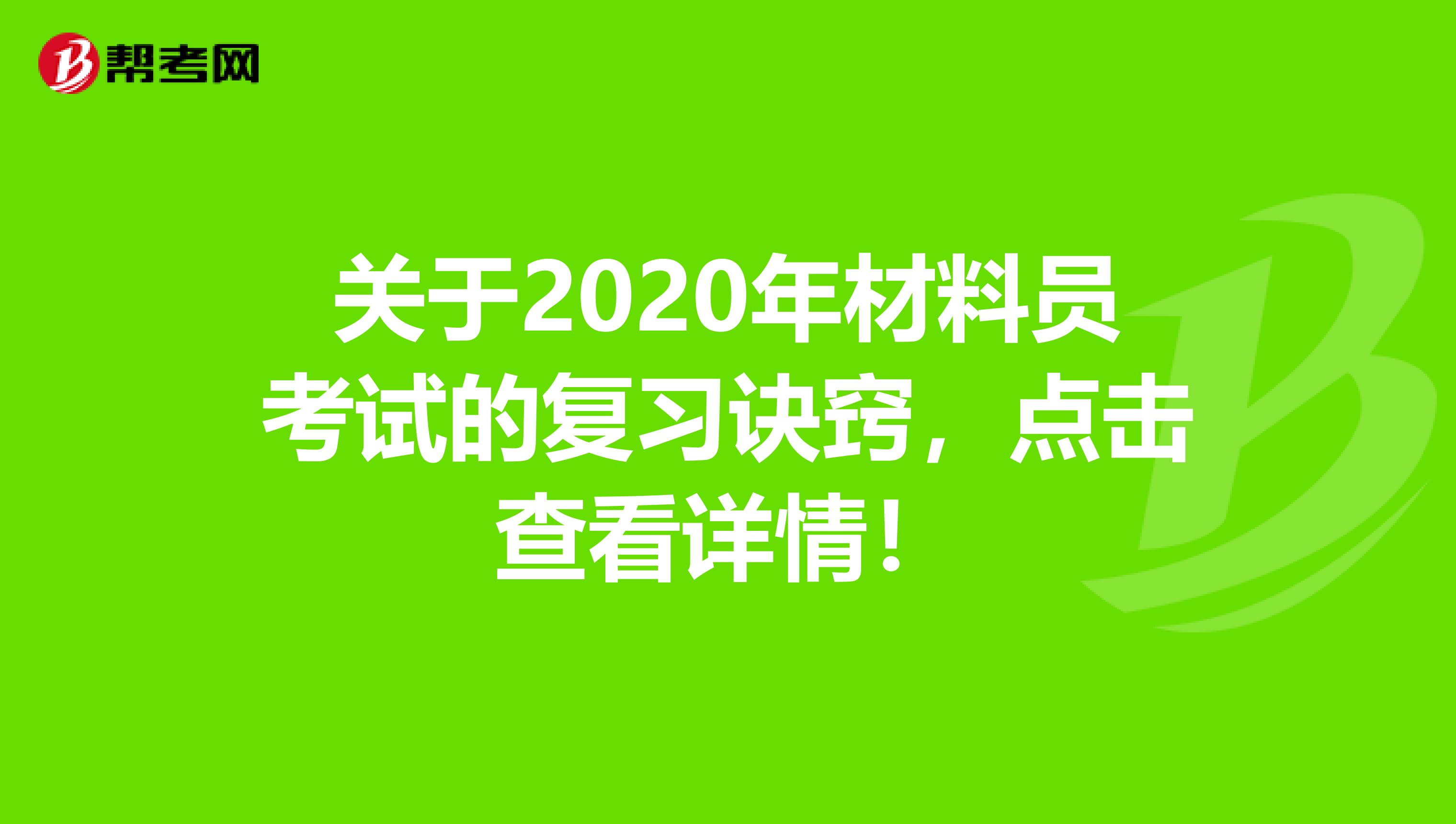 关于2020年材料员考试的复习诀窍，点击查看详情！