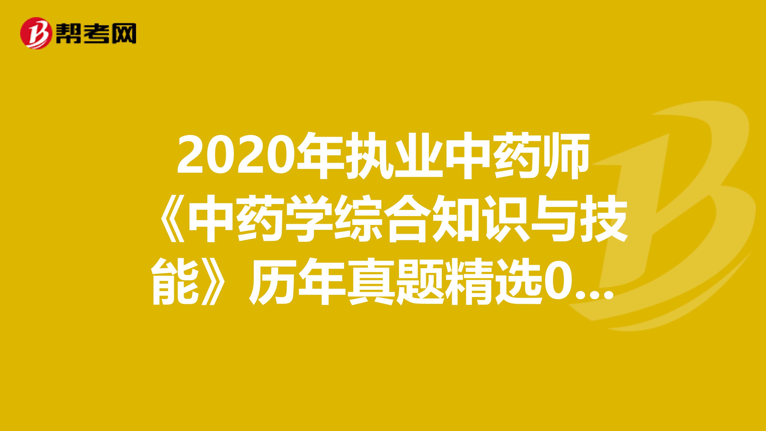2020年执业中药师《中药学综合知识与技能》历年真题精选0813