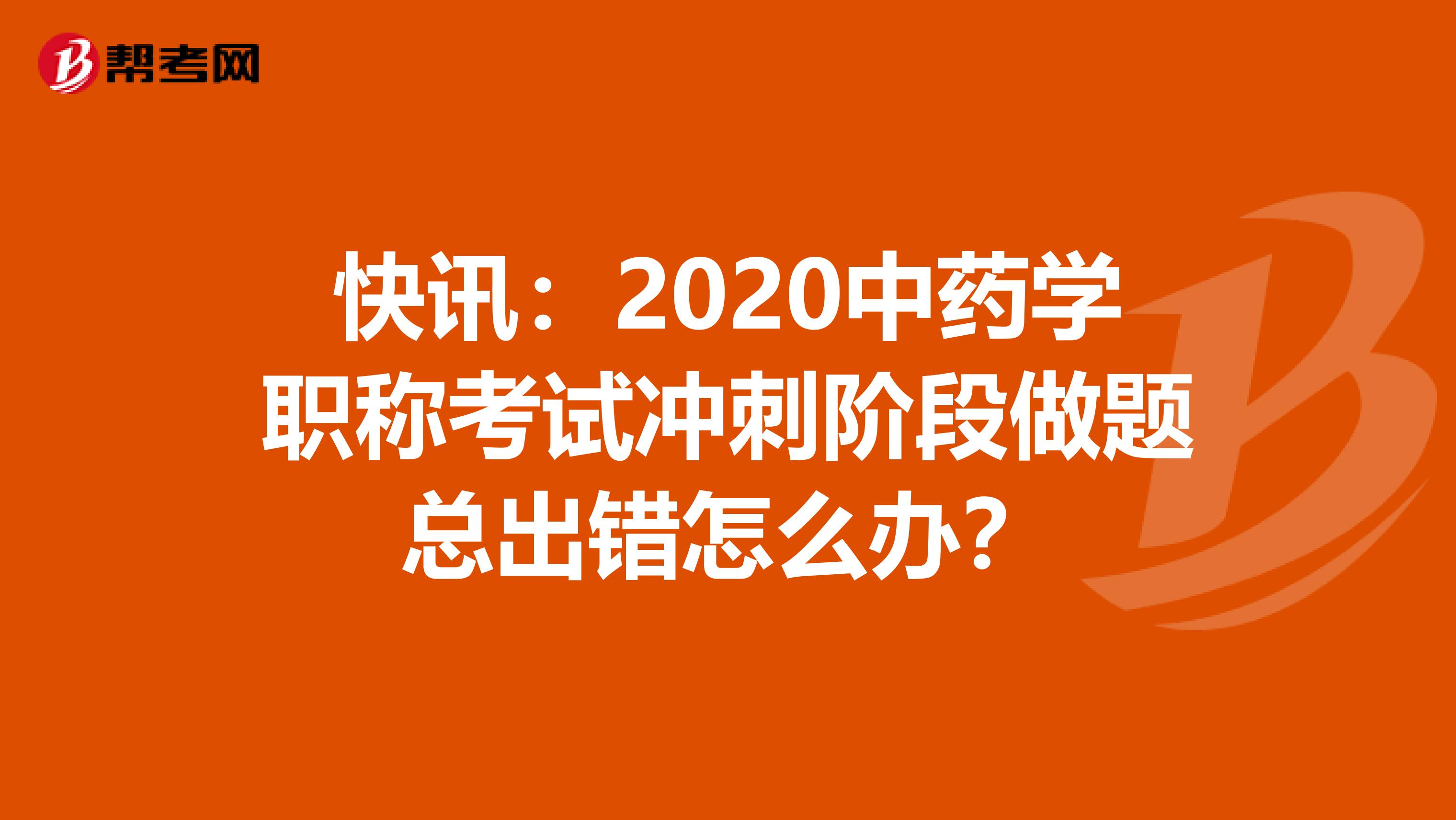 快讯：2020中药学职称考试冲刺阶段做题总出错怎么办？