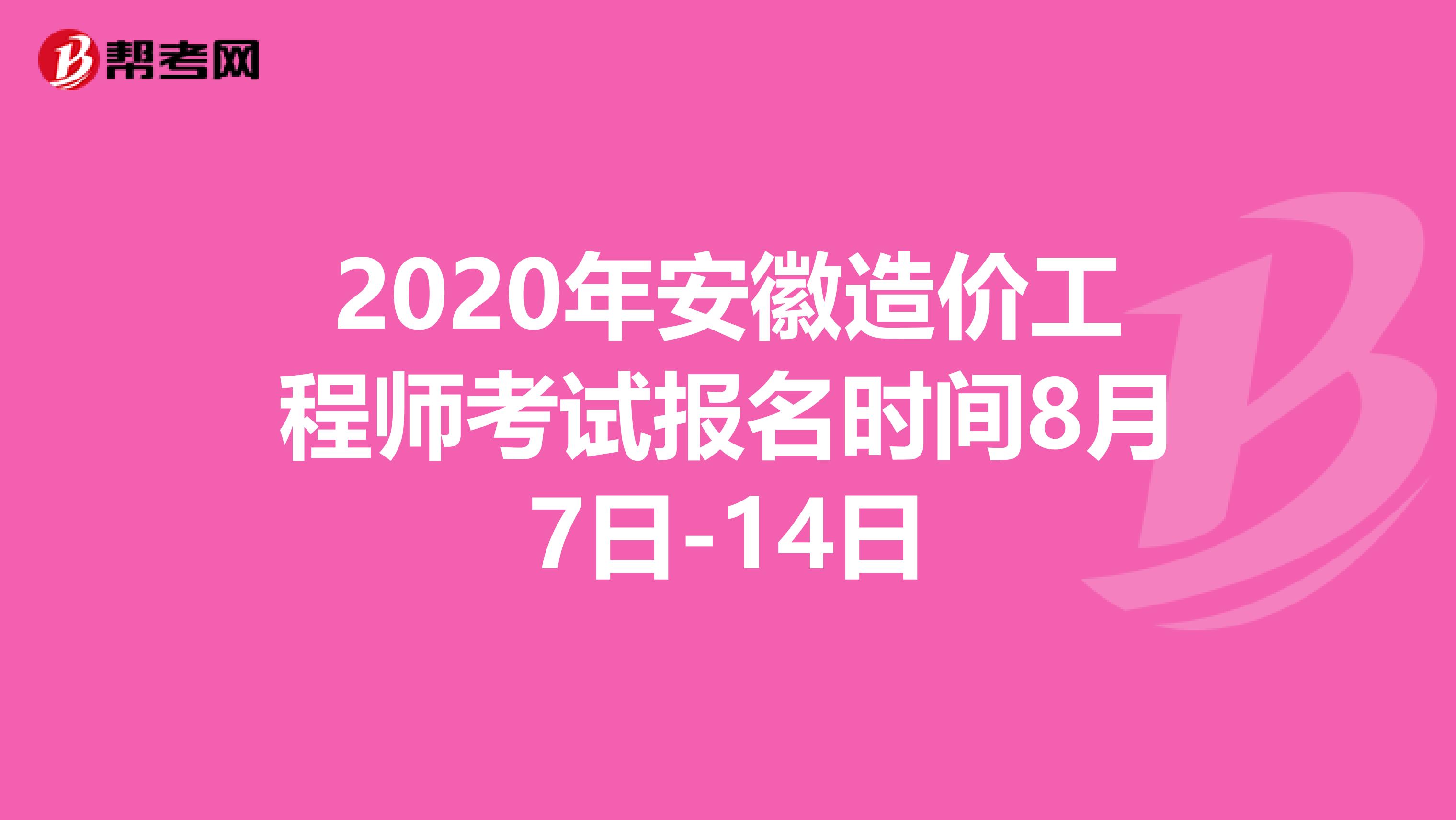 2020年安徽造价工程师考试报名时间8月7日-14日