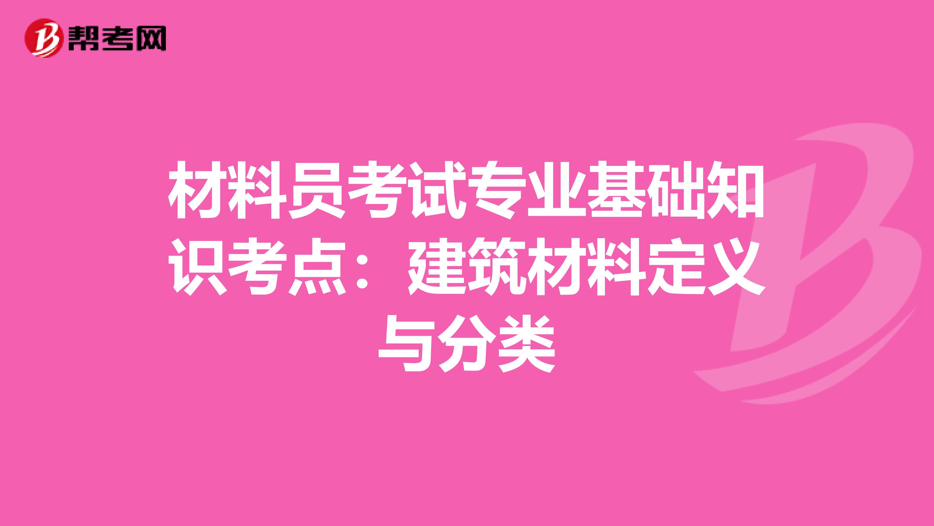 材料员考试专业基础知识考点：建筑材料定义与分类
