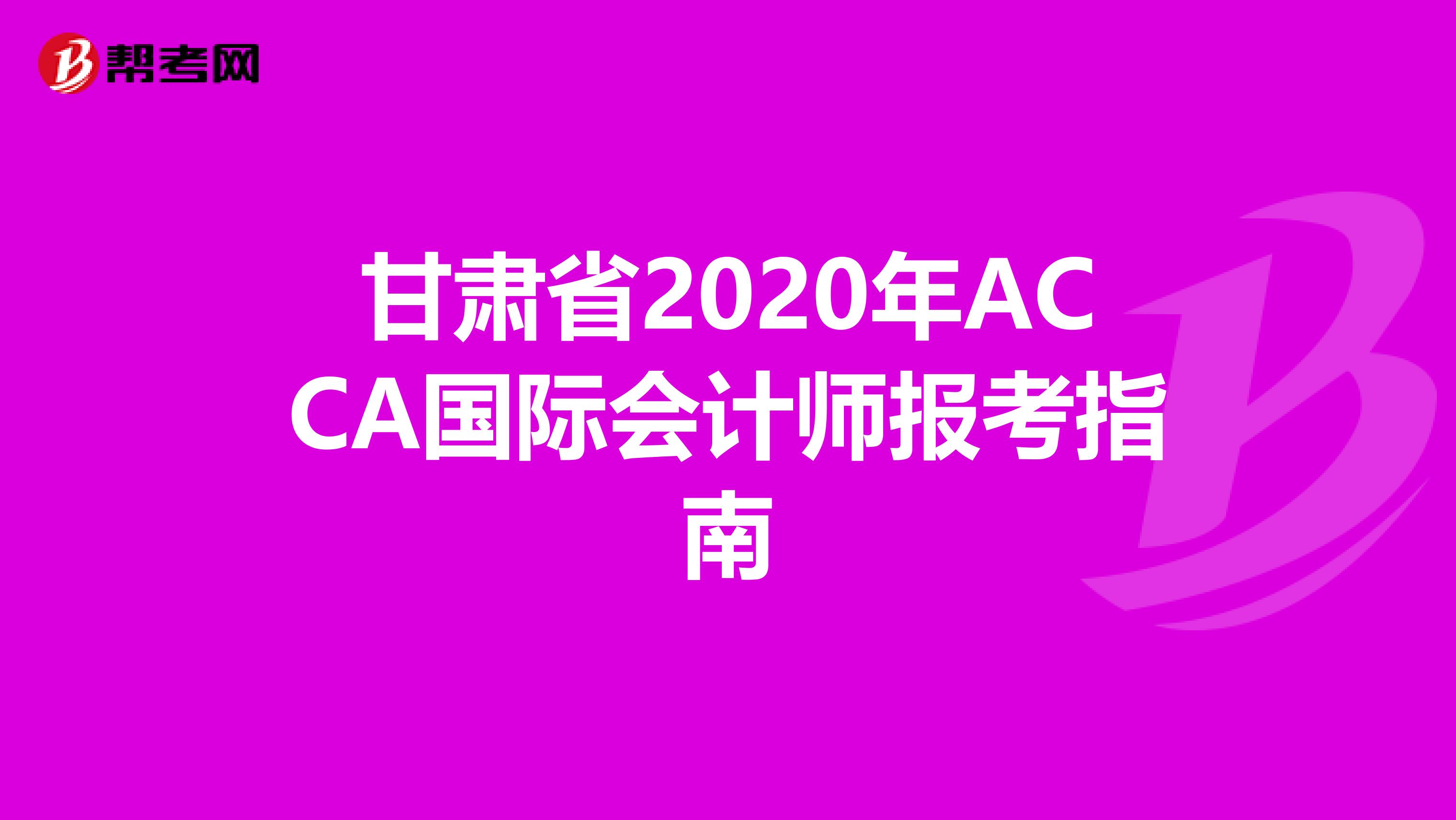 甘肃省2020年ACCA国际会计师报考指南