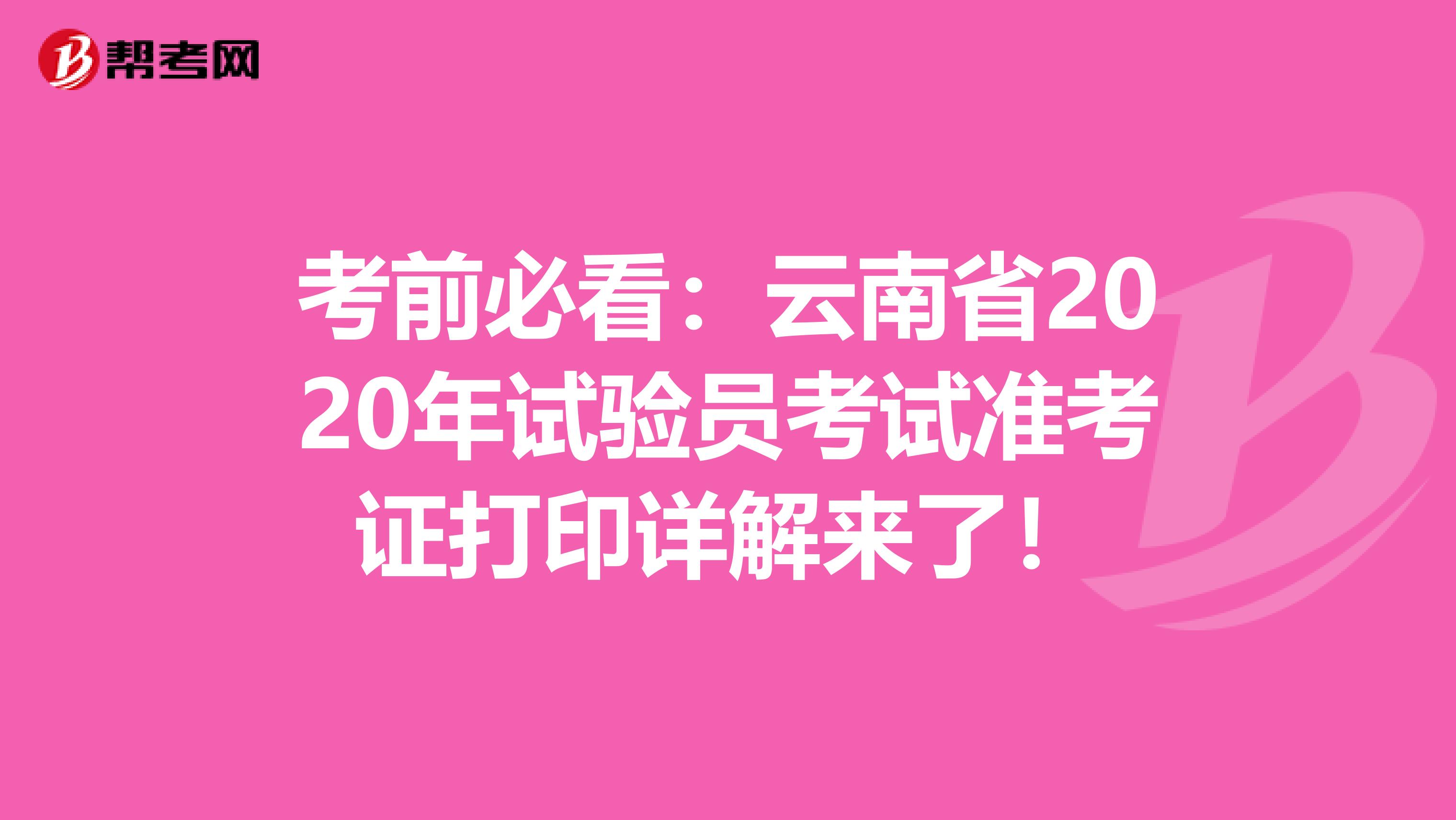 考前必看：云南省2020年試驗(yàn)員考試準(zhǔn)考證打印詳解來(lái)了！