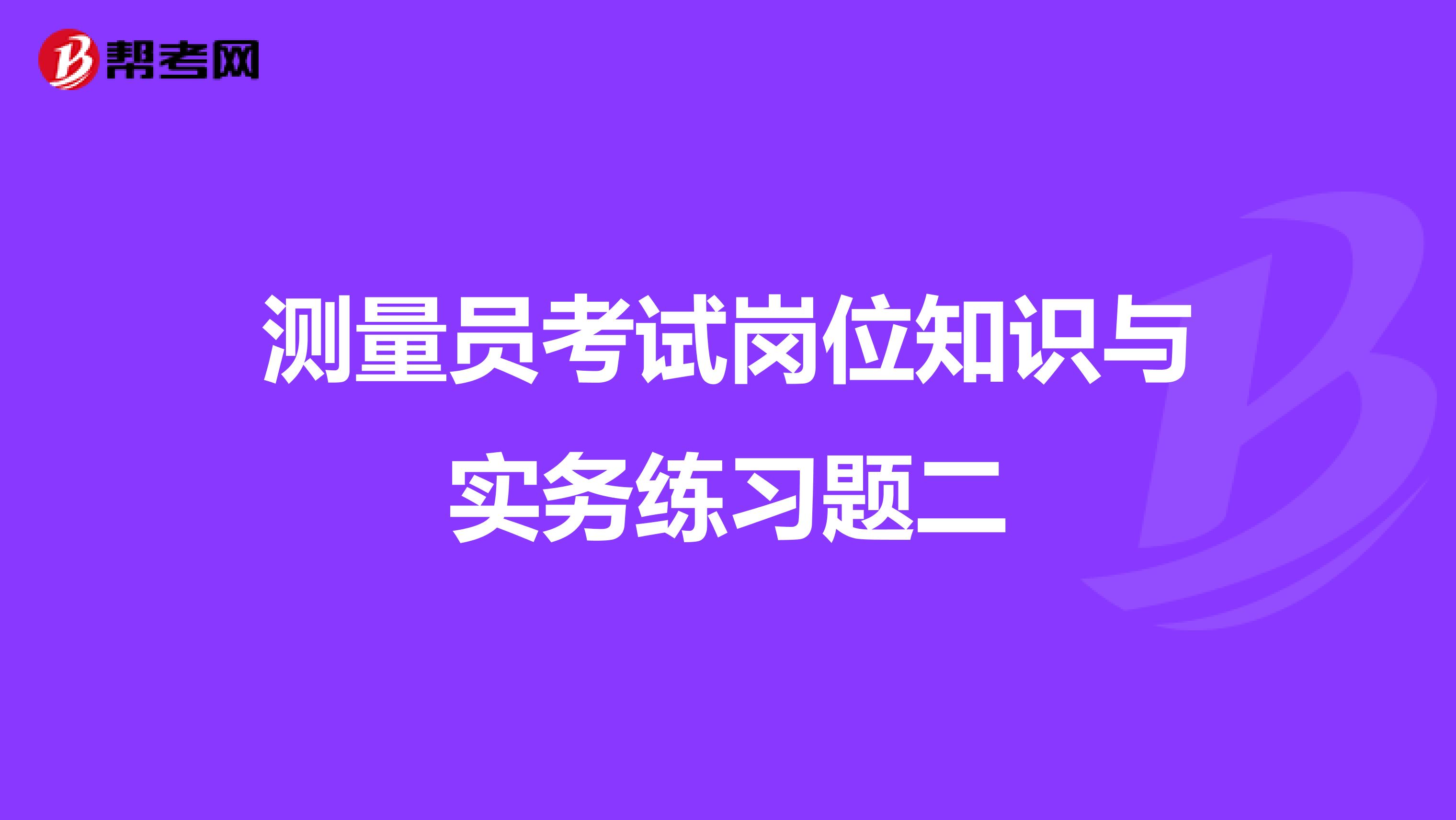 测量员考试岗位知识与实务练习题二