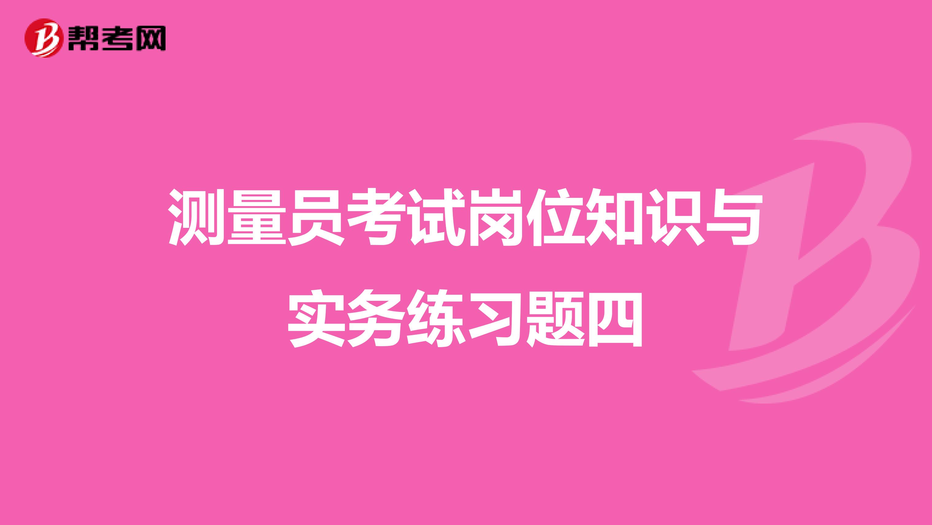 测量员考试岗位知识与实务练习题四