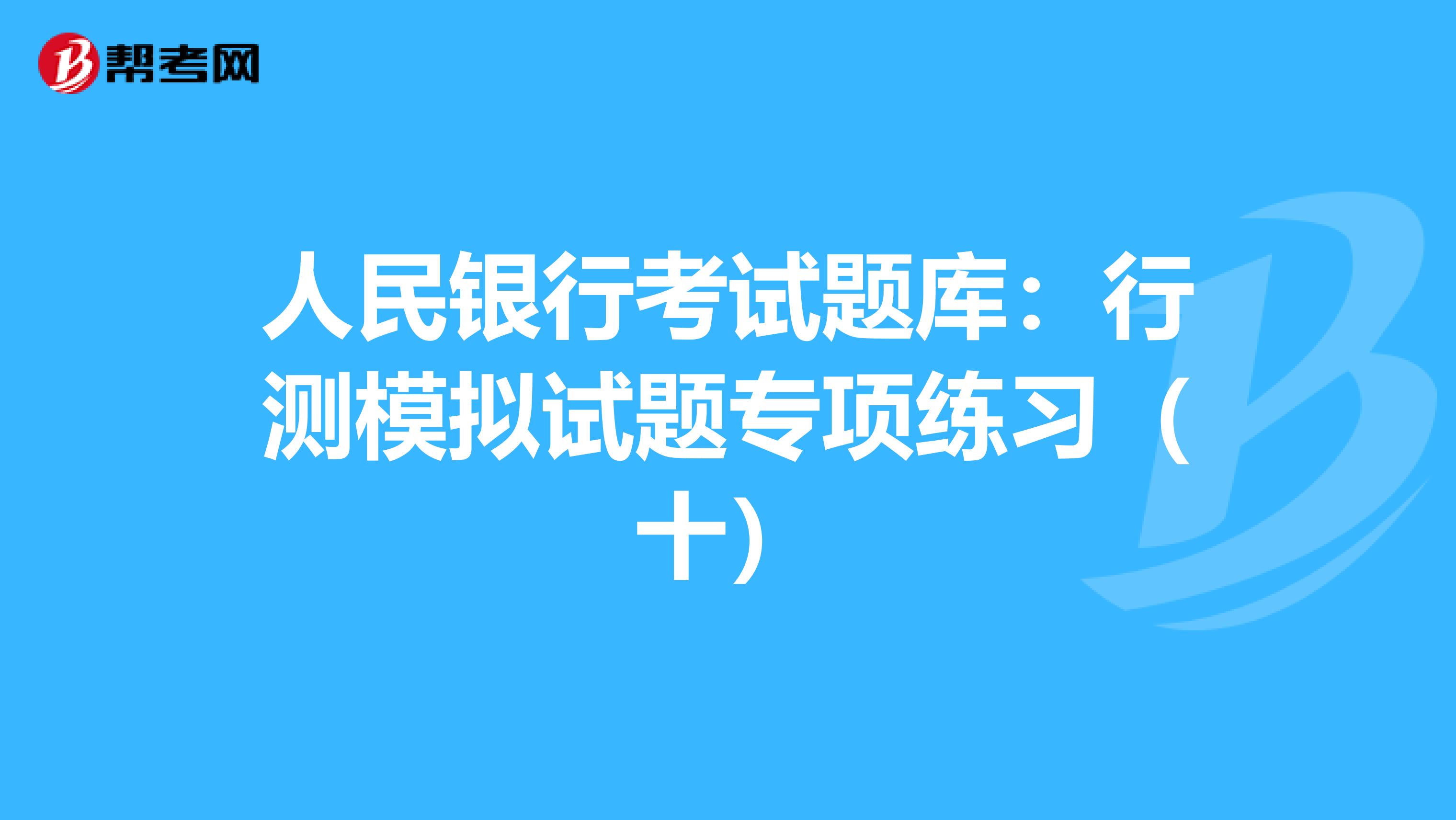 人民银行考试题库：行测模拟试题专项练习（十）