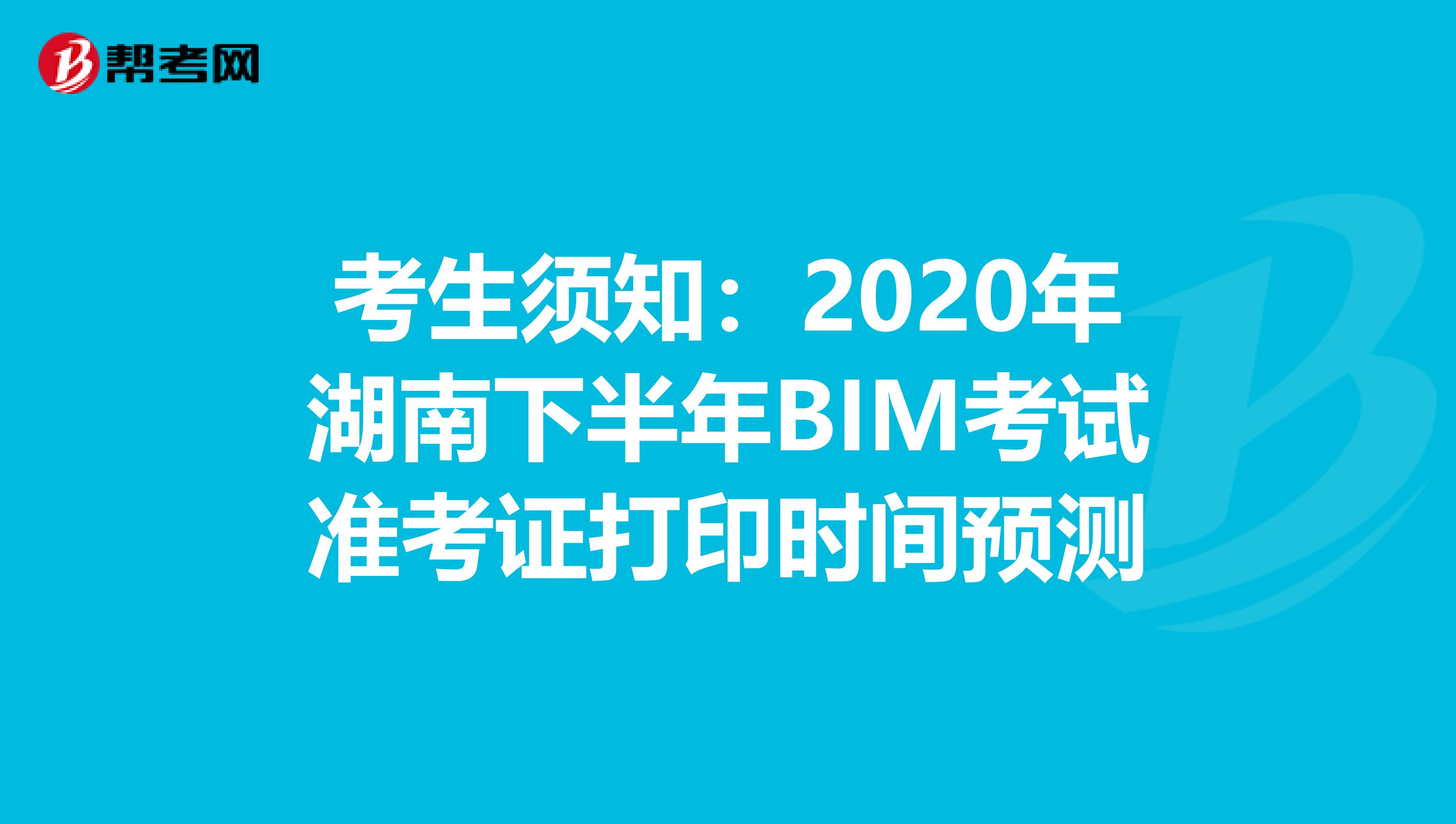 考生须知：2020年湖南下半年BIM考试准考证打印时间预测