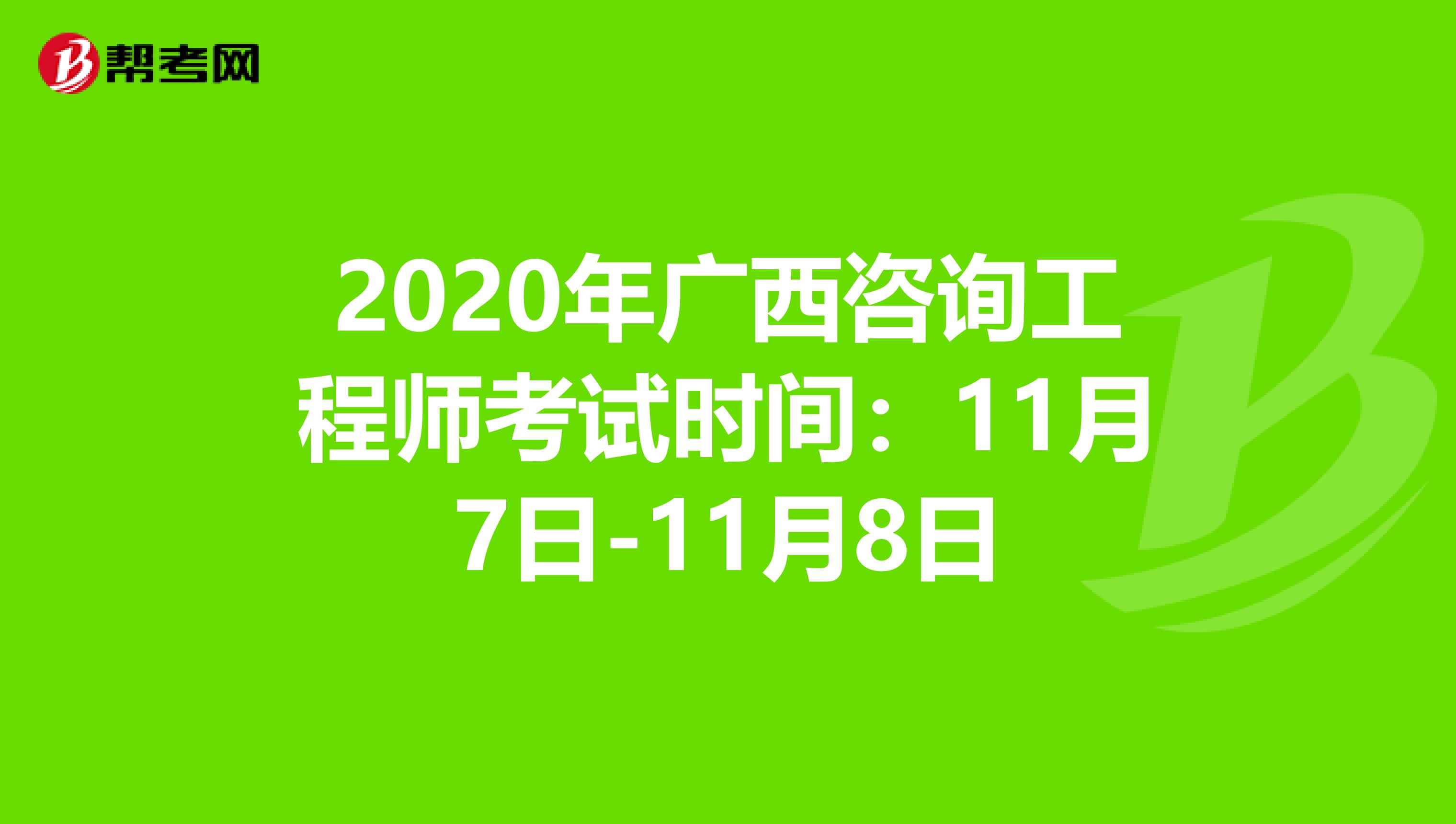 2020年广西咨询工程师考试时间：11月7日-11月8日