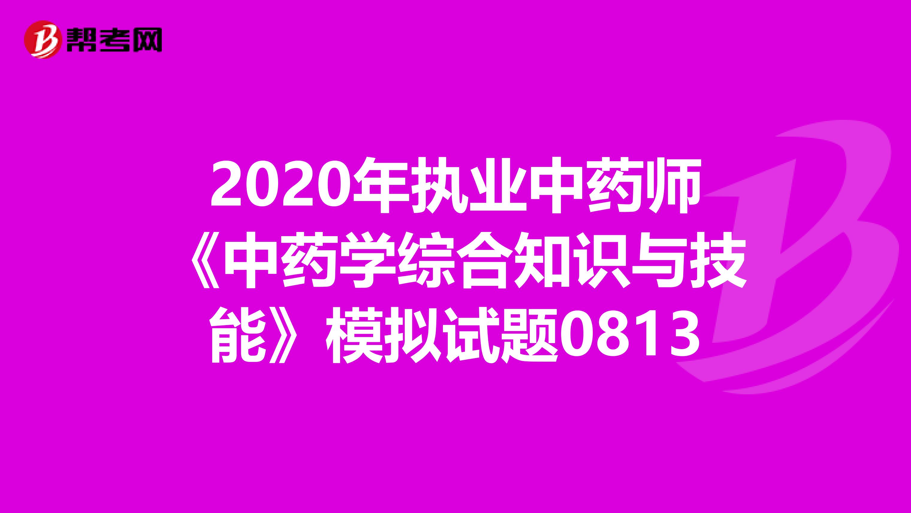 2020年执业中药师《中药学综合知识与技能》模拟试题0813