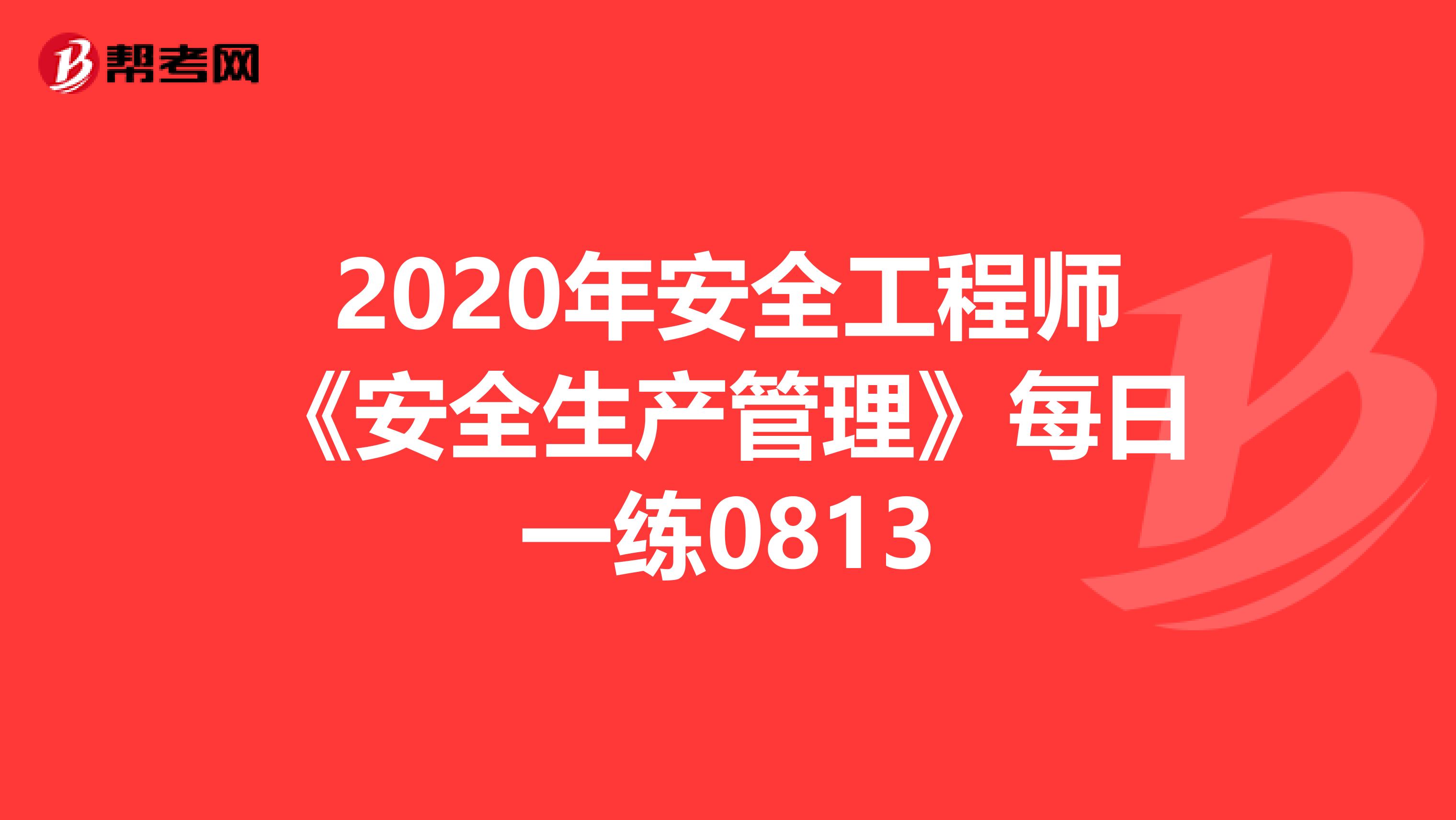 2020年安全工程师《安全生产管理》每日一练0813