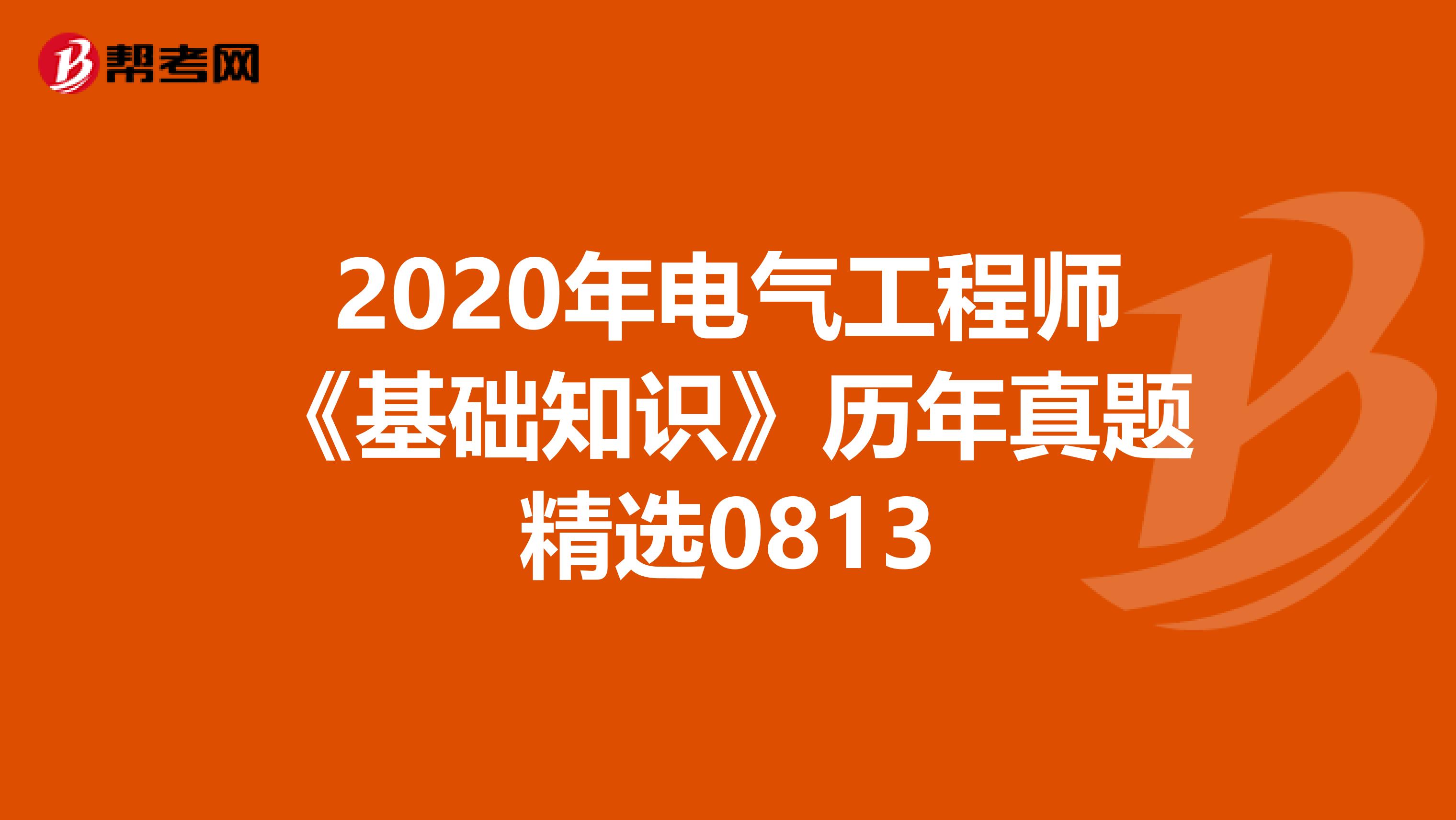 2020年电气工程师《基础知识》历年真题精选0813