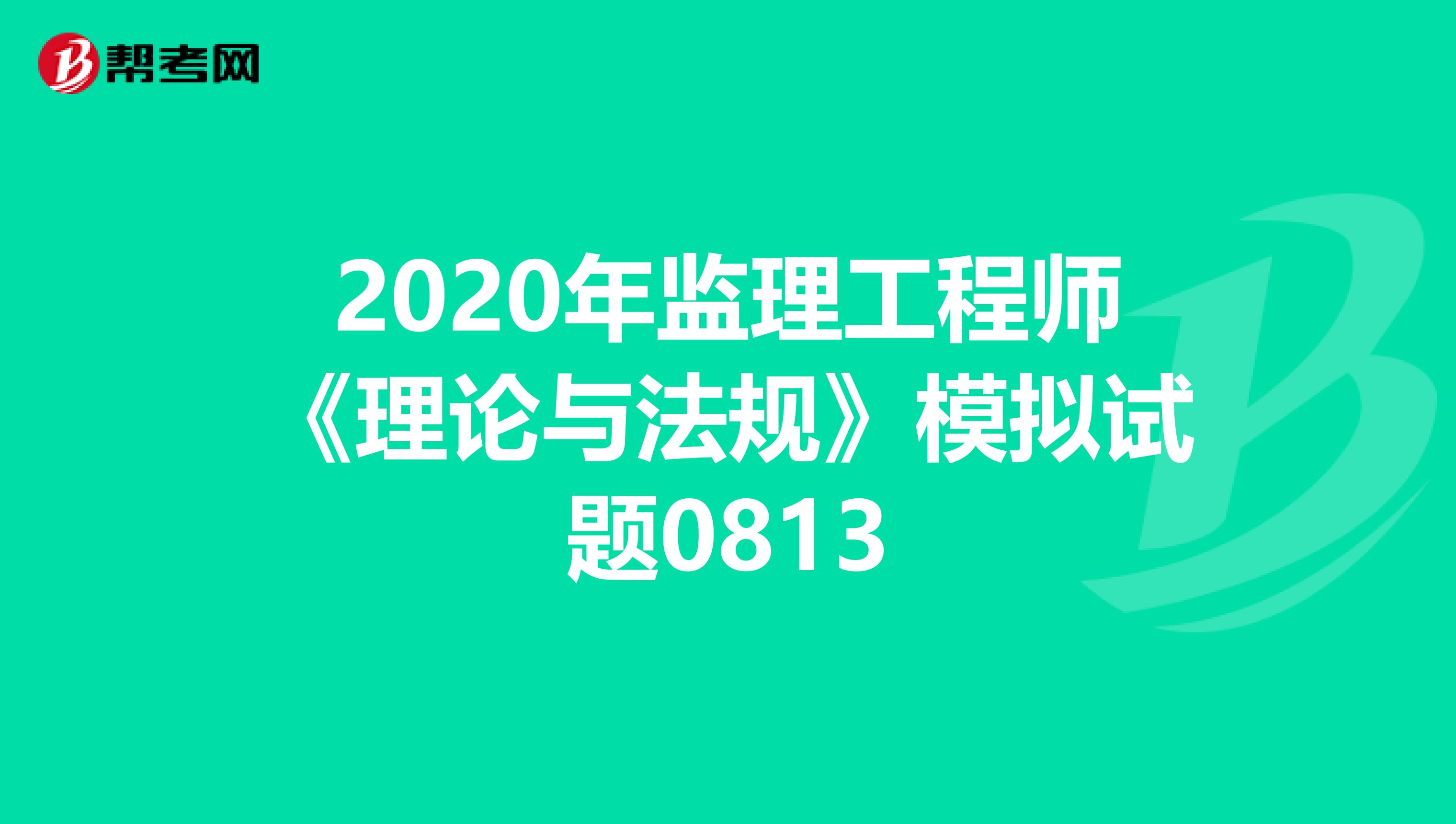 2020年监理工程师《理论与法规》模拟试题0813