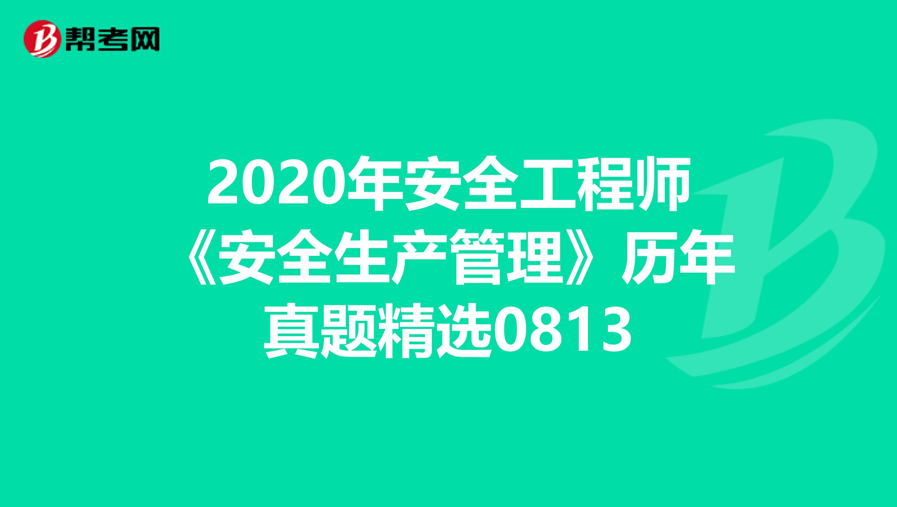 2020年安全工程师《安全生产管理》历年真题精选0813